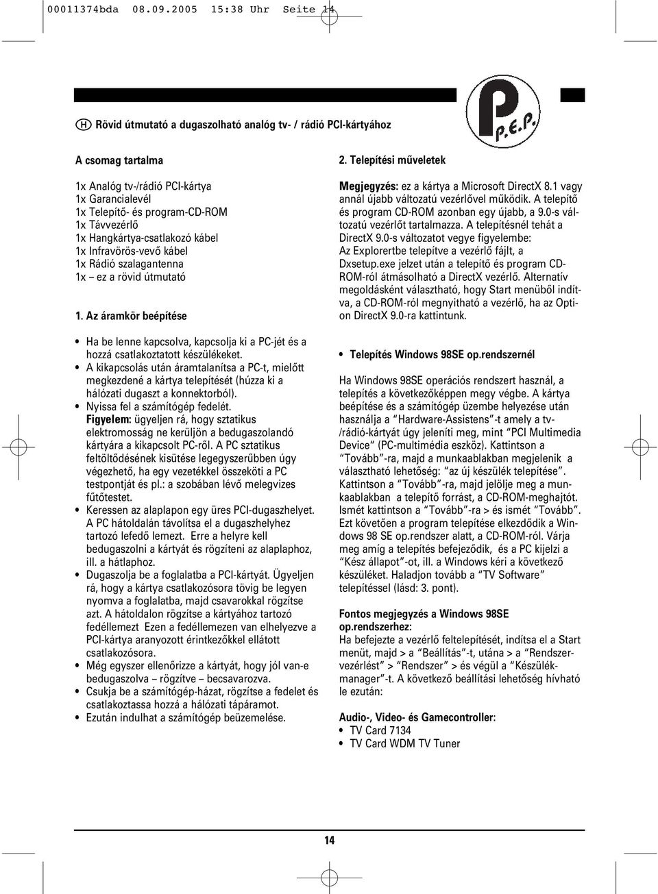 1x Hangkártya-csatlakozó kábel 1x Infravörös-vevő kábel 1x Rádió szalagantenna 1x ez a rövid útmutató 1.