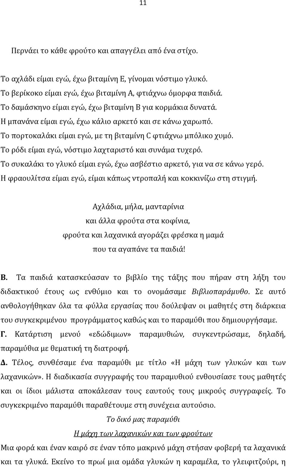 Το ρόδι είμαι εγώ, νόστιμο λαχταριστό και συνάμα τυχερό. Το συκαλάκι το γλυκό είμαι εγώ, έχω ασβέστιο αρκετό, για να σε κάνω γερό.