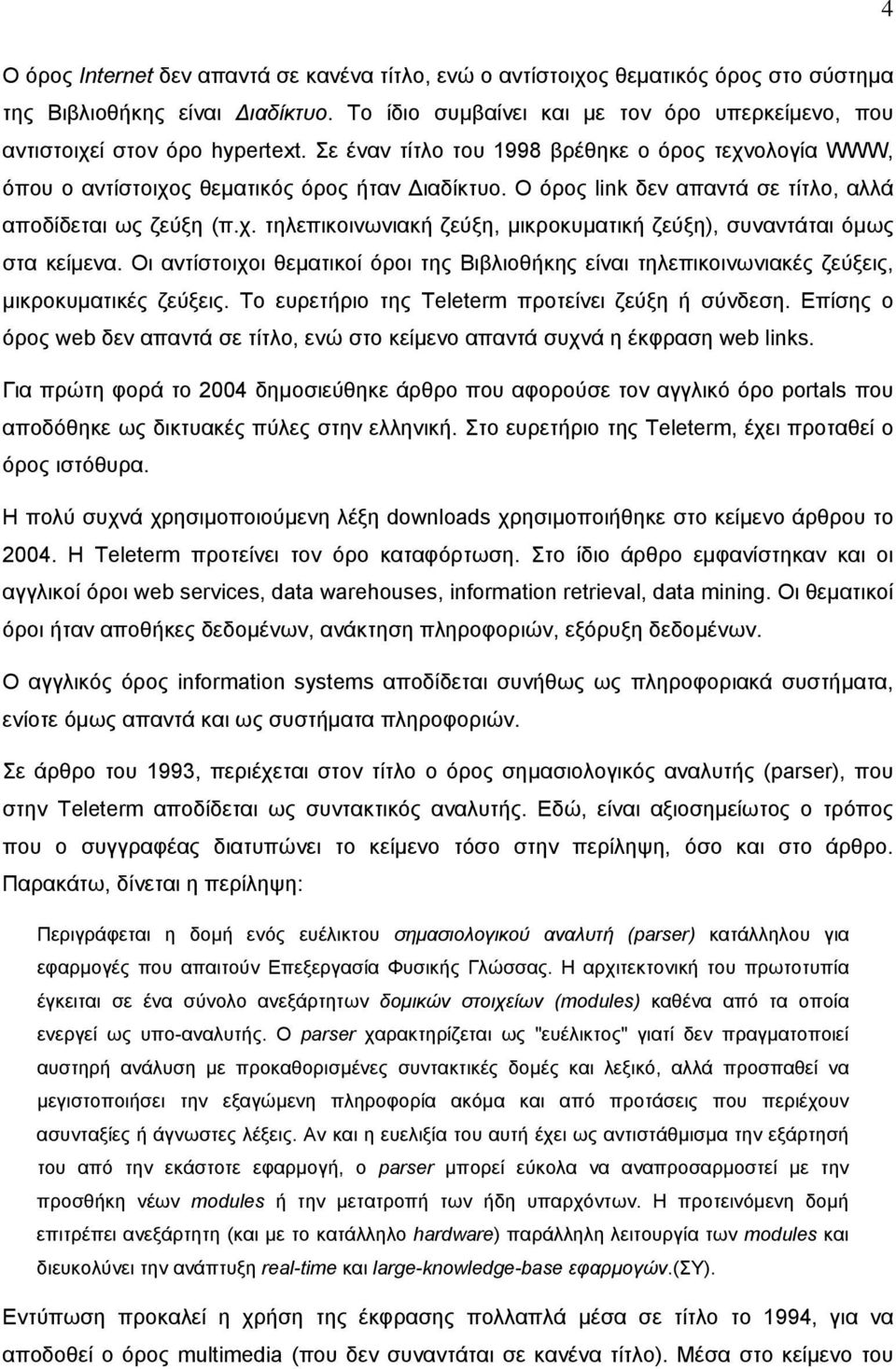 Ο όρος link δεν απαντά σε τίτλο, αλλά αποδίδεται ως ζεύξη (π.χ. τηλεπικοινωνιακή ζεύξη, µικροκυµατική ζεύξη), συναντάται όµως στα κείµενα.