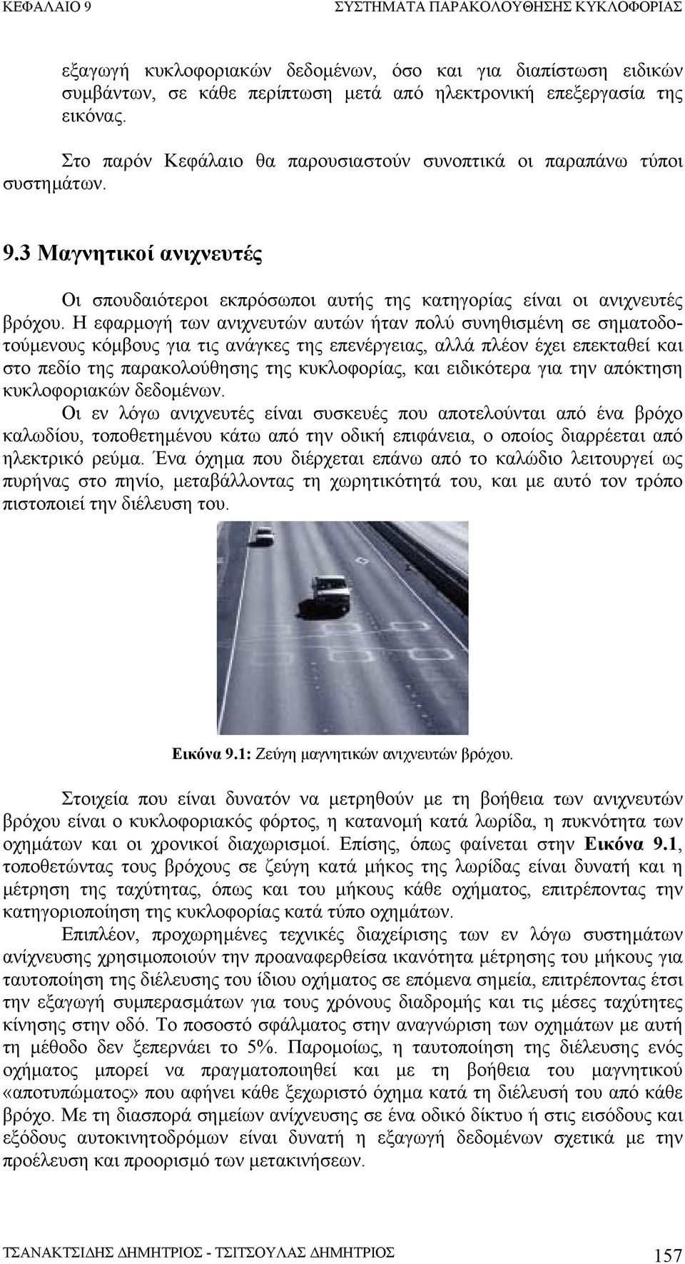 Η εφαρµογή των ανιχνευτών αυτών ήταν πολύ συνηθισµένη σε σηµατοδοτούµενους κόµβους για τις ανάγκες της επενέργειας, αλλά πλέον έχει επεκταθεί και στο πεδίο της παρακολούθησης της κυκλοφορίας, και