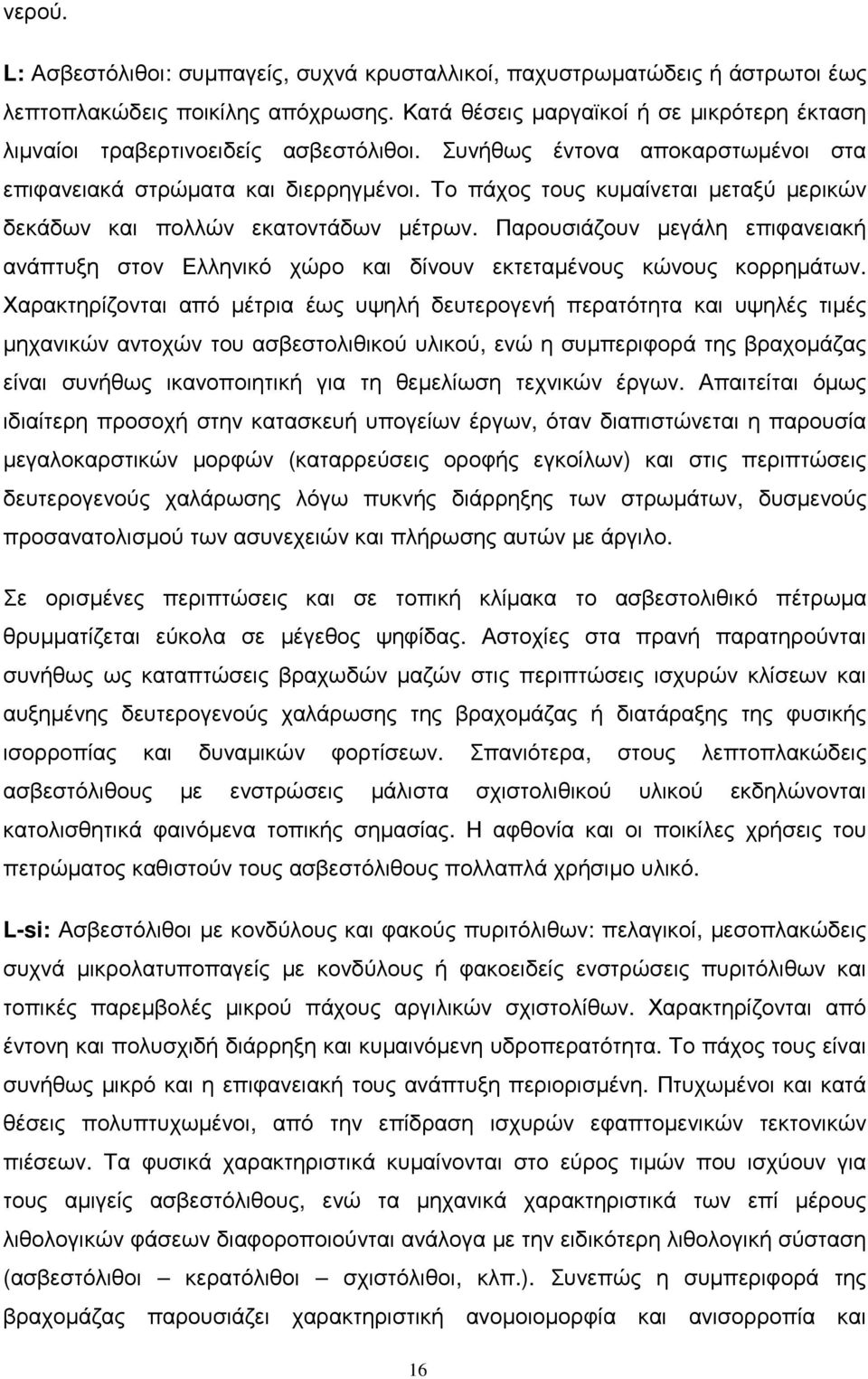 Το πάχος τους κυµαίνεται µεταξύ µερικών δεκάδων και πολλών εκατοντάδων µέτρων. Παρουσιάζουν µεγάλη επιφανειακή ανάπτυξη στον Ελληνικό χώρο και δίνουν εκτεταµένους κώνους κορρηµάτων.