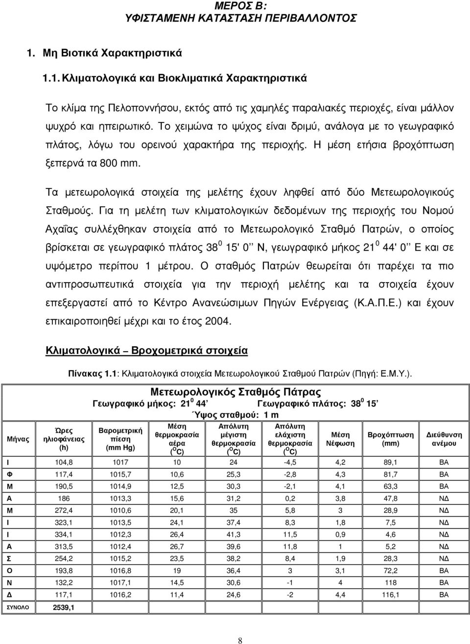 Το χειµώνα το ψύχος είναι δριµύ, ανάλογα µε το γεωγραφικό πλάτος, λόγω του ορεινού χαρακτήρα της περιοχής. Η µέση ετήσια βροχόπτωση ξεπερνά τα 800 mm.