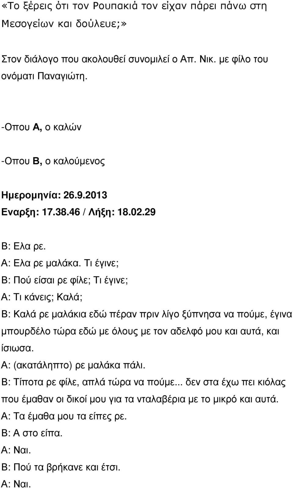 Τι έγινε; Β: Πού είσαι ρε φίλε; Τι έγινε; Α: Τι κάνεις; Καλά; Β: Καλά ρε µαλάκια εδώ πέραν πριν λίγο ξύπνησα να πούµε, έγινα µπουρδέλο τώρα εδώ µε όλους µε τον αδελφό µου και