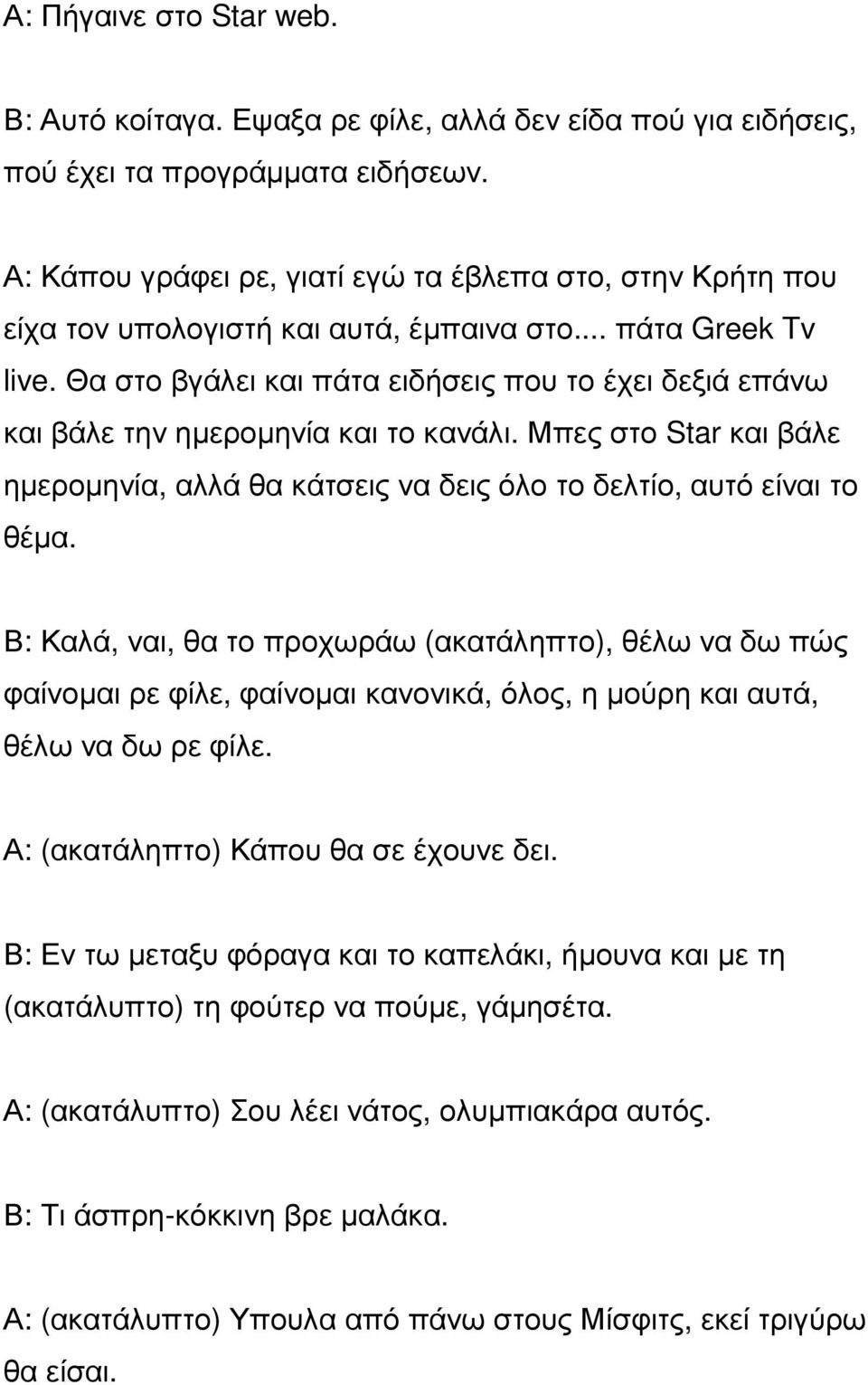 Θα στο βγάλει και πάτα ειδήσεις που το έχει δεξιά επάνω και βάλε την ηµεροµηνία και το κανάλι. Μπες στο Star και βάλε ηµεροµηνία, αλλά θα κάτσεις να δεις όλο το δελτίο, αυτό είναι το θέµα.