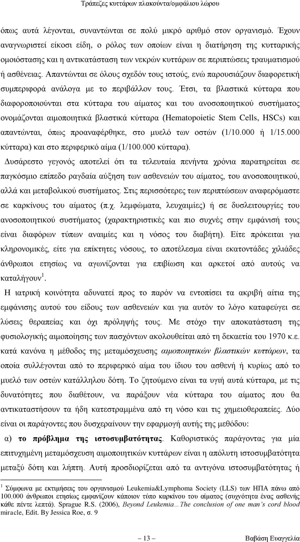 Απαληψληαη ζε φινπο ζρεδφλ ηνπο ηζηνχο, ελψ παξνπζηάδνπλ δηαθνξεηηθή ζπκπεξηθνξά αλάινγα κε ην πεξηβάιινλ ηνπο.