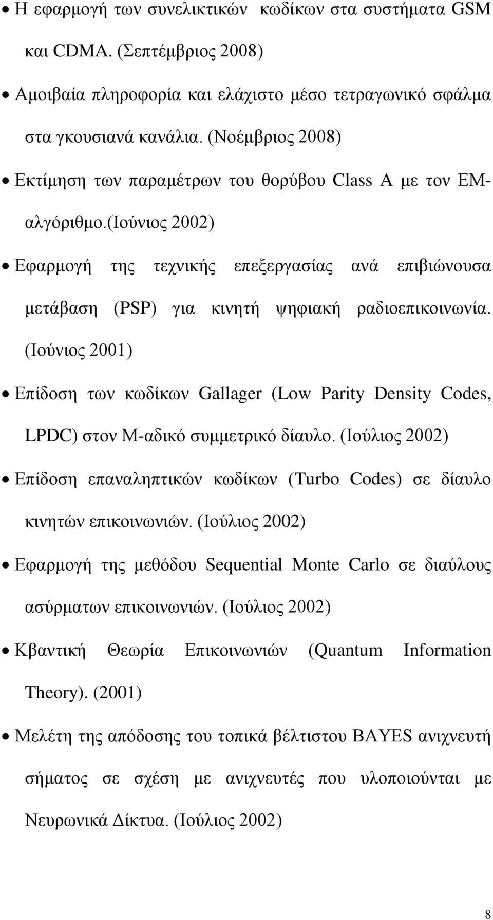 (Ιούνιος 2001) Επίδοση των κωδίκων Gallager (Low Parity Density Codes, LPDC) στον Μ-αδικό συμμετρικό δίαυλο. (Ιούλιος 2002) Επίδοση επαναληπτικών κωδίκων (Turbo Codes) σε δίαυλο κινητών επικοινωνιών.
