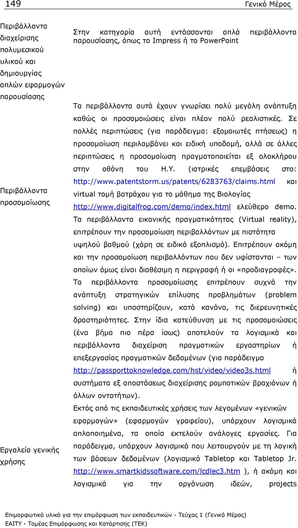 Σε πολλές περιπτώσεις (για παράδειγµα: εξοµοιωτές πτήσεως) η προσοµοίωση περιλαµβάνει και ειδική υποδοµή, αλλά σε άλλες περιπτώσεις η προσοµοίωση πραγµατοποιείται εξ ολοκλήρου στην οθόνη του Η.Υ.