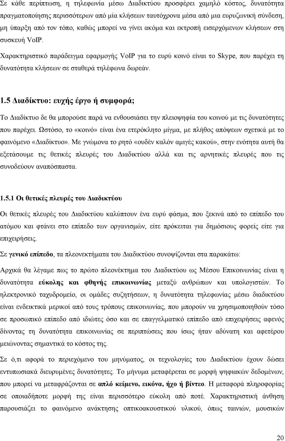 Χαρακτηριστικό παράδειγµα εφαρµογής VoIP για το ευρύ κοινό είναι το Skype, που παρέχει τη δυνατότητα κλήσεων σε σταθερά τηλέφωνα δωρεάν. 1.