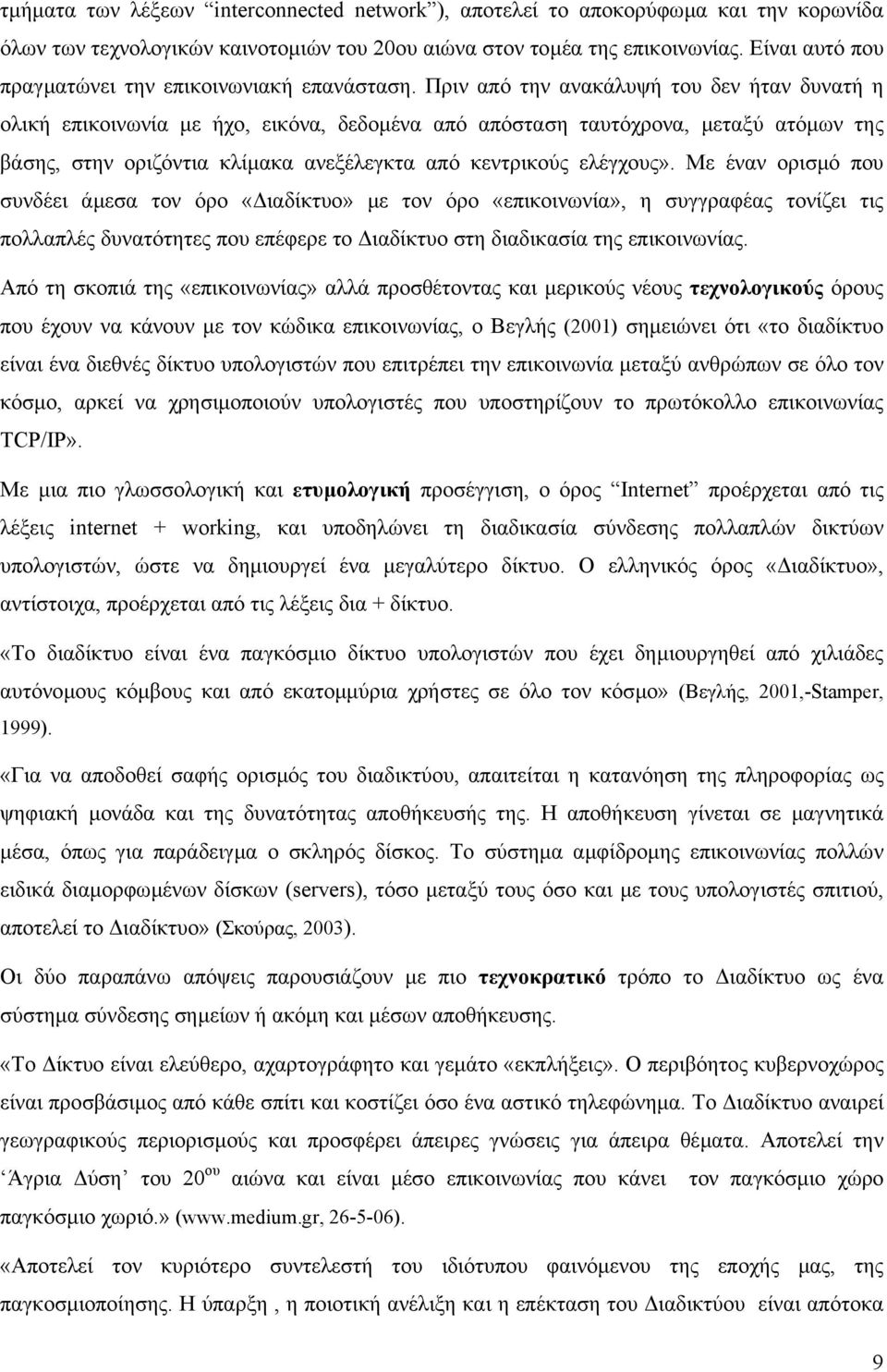 Πριν από την ανακάλυψή του δεν ήταν δυνατή η ολική επικοινωνία µε ήχο, εικόνα, δεδοµένα από απόσταση ταυτόχρονα, µεταξύ ατόµων της βάσης, στην οριζόντια κλίµακα ανεξέλεγκτα από κεντρικούς ελέγχους».