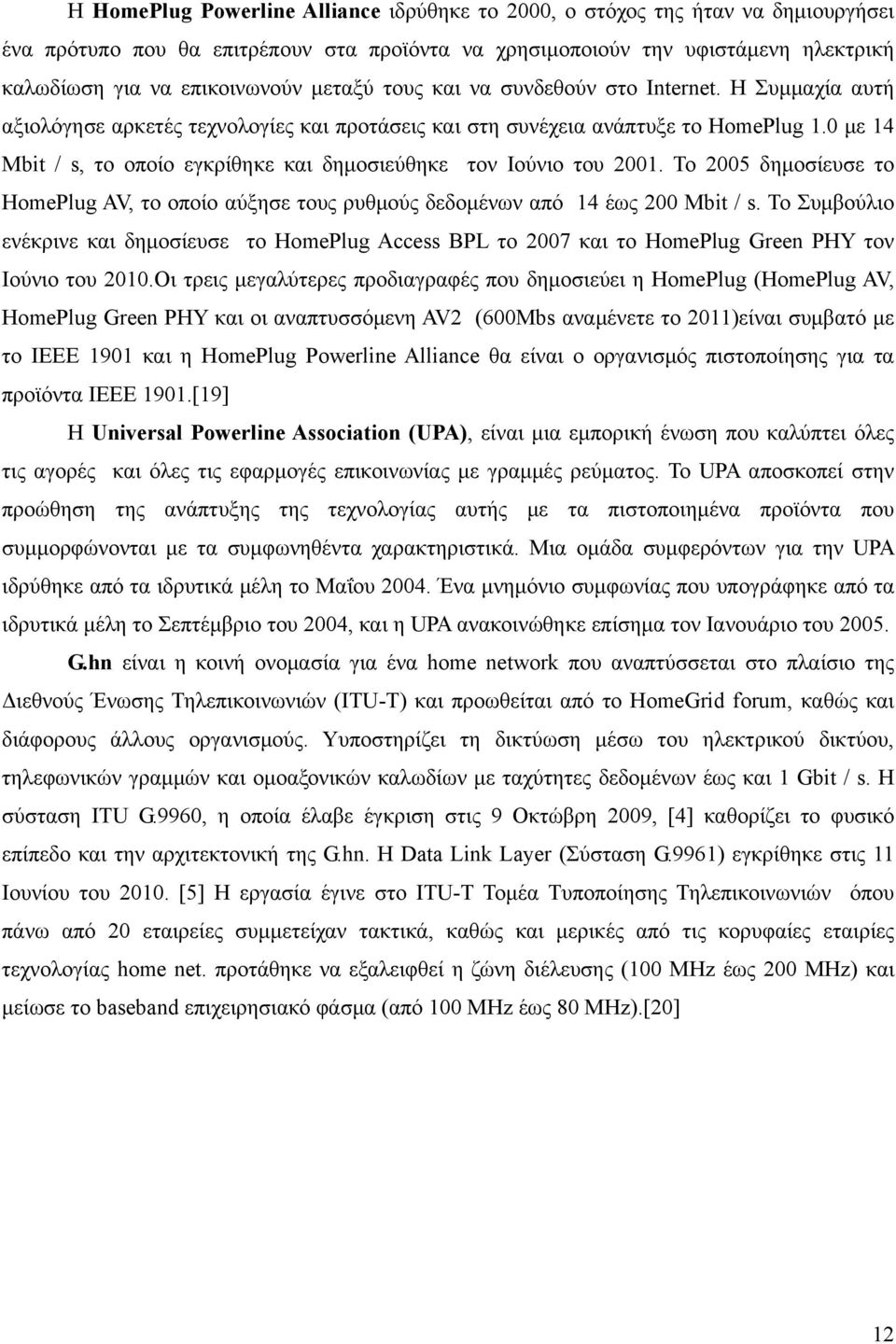 0 με 14 Mbit / s, το οποίο εγκρίθηκε και δημοσιεύθηκε τον Ιούνιο του 2001. Το 2005 δημοσίευσε το HomePlug AV, το οποίο αύξησε τους ρυθμούς δεδομένων από 14 έως 200 Mbit / s.