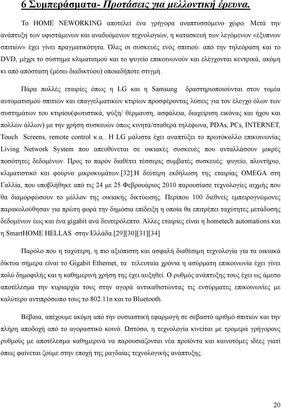 Όλες οι συσκευές ενός σπιτιού: από την τηλεόραση και το DVD, μέχρι το σύστημα κλιματισμού και το ψυγείο επικοινωνούν και ελέγχονται κεντρικά, ακόμη κι από απόσταση (μέσω διαδικτύου) οποιαδήποτε