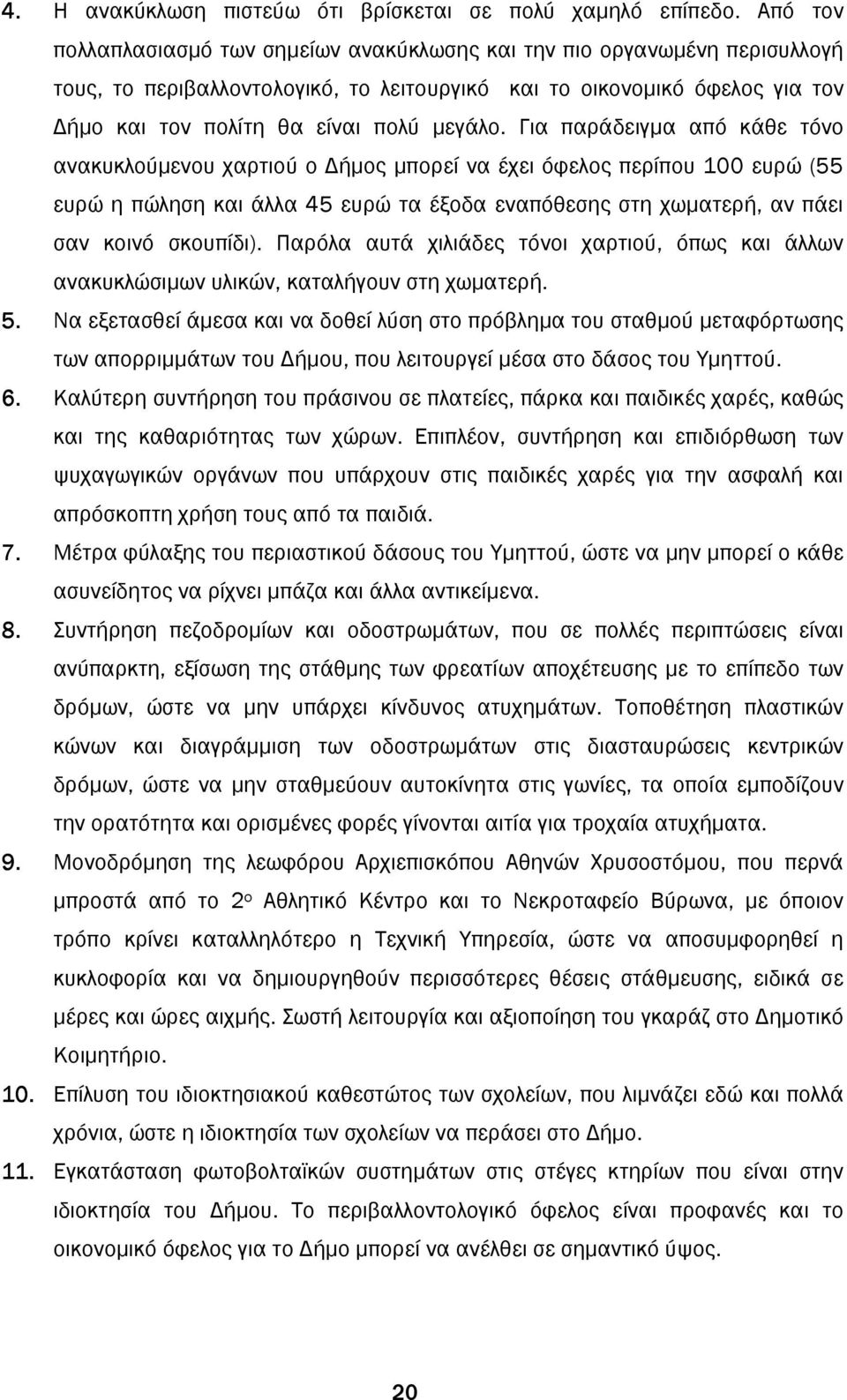 Για παράδειγµα από κάθε τόνο ανακυκλούµενου χαρτιού ο ήµος µπορεί να έχει όφελος περίπου 100 ευρώ (55 ευρώ η πώληση και άλλα 45 ευρώ τα έξοδα εναπόθεσης στη χωµατερή, αν πάει σαν κοινό σκουπίδι).