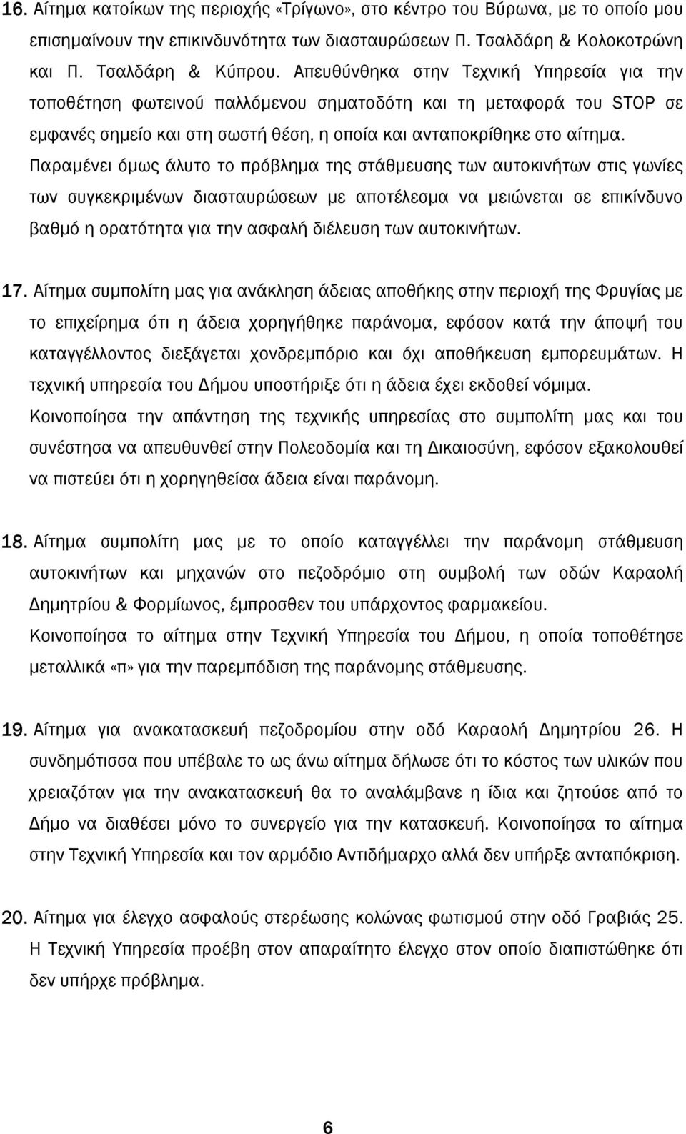 Παραµένει όµως άλυτο το πρόβληµα της στάθµευσης των αυτοκινήτων στις γωνίες των συγκεκριµένων διασταυρώσεων µε αποτέλεσµα να µειώνεται σε επικίνδυνο βαθµό η ορατότητα για την ασφαλή διέλευση των