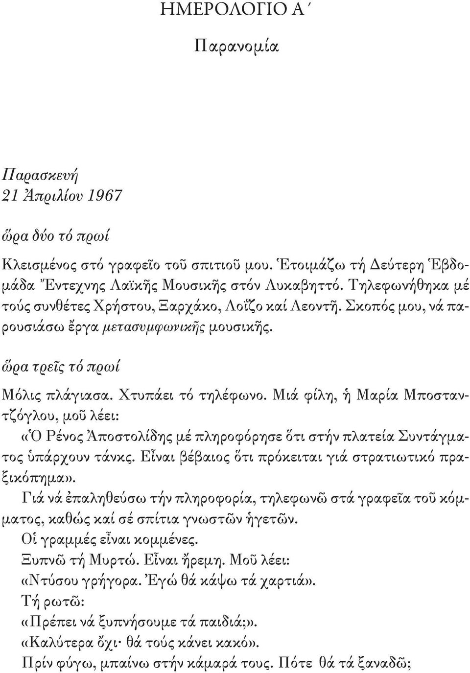 Μιά φίλη, ἡ Μαρία Μποσταντζόγλου, μοῦ λέει: «Ὁ Ρένος Ἀποστολίδης μέ πληροφόρησε ὅτι στήν πλατεία Συντάγματος ὑπάρχουν τάνκς. Εἶναι βέβαιος ὅτι πρόκειται γιά στρατιωτικό πραξικόπημα».