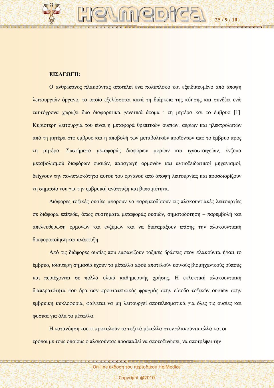 Κυριότερη λειτουργία του είναι η μεταφορά θρεπτικών ουσιών, αερίων και ηλεκτρολυτών από τη μητέρα στο έμβρυο και η αποβολή των μεταβολικών προϊόντων από το έμβρυο προς τη μητέρα.