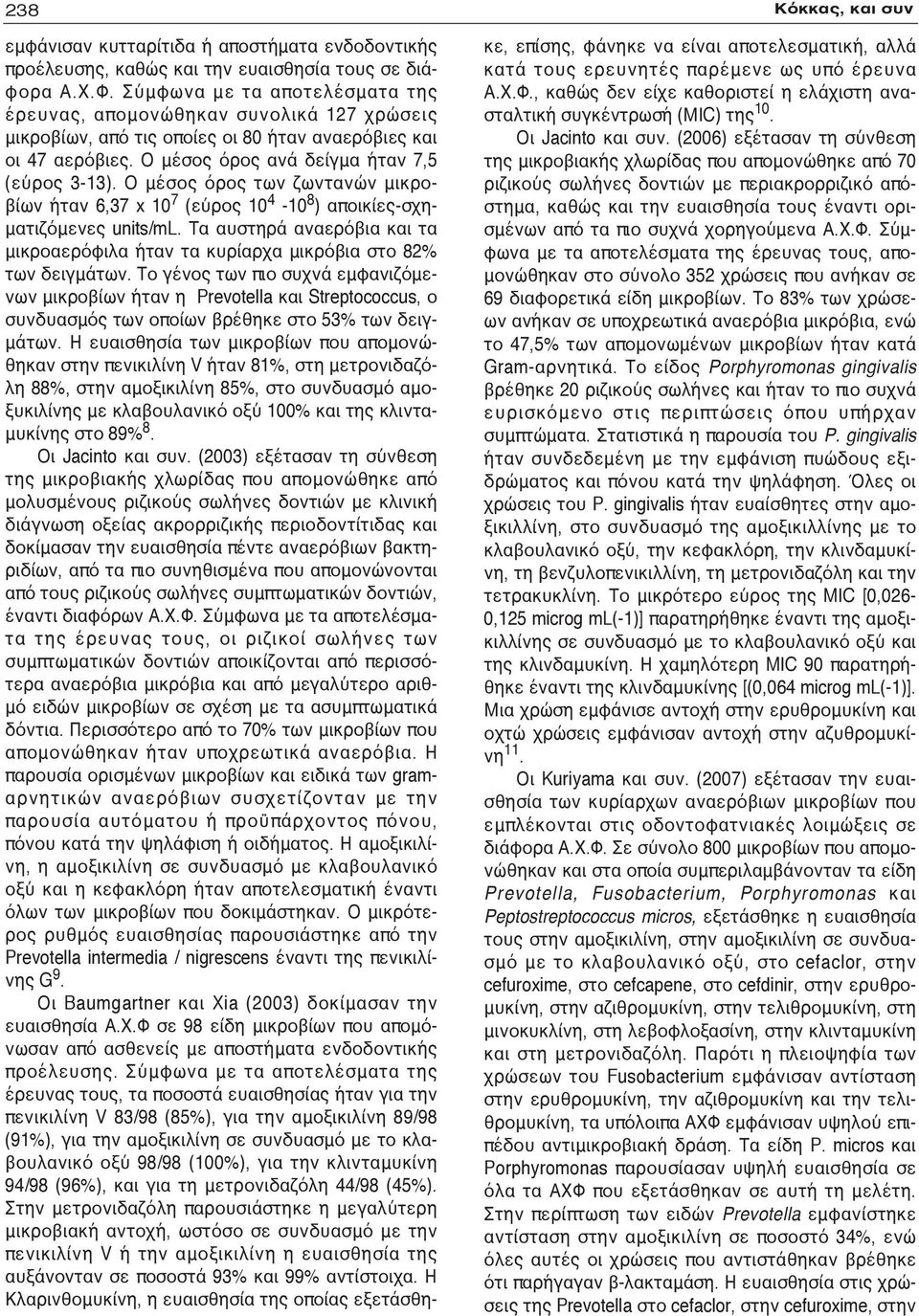 Ο μέσος όρος των ζωντανών μικροβίων ήταν 6,37 x 10 7 (εύρος 10 4-10 8 ) αποικίες-σχηματιζόμενες units/ml. Τα αυστηρά αναερόβια και τα μικροαερόφιλα ήταν τα κυρίαρχα μικρόβια στο 82% των δειγμάτων.
