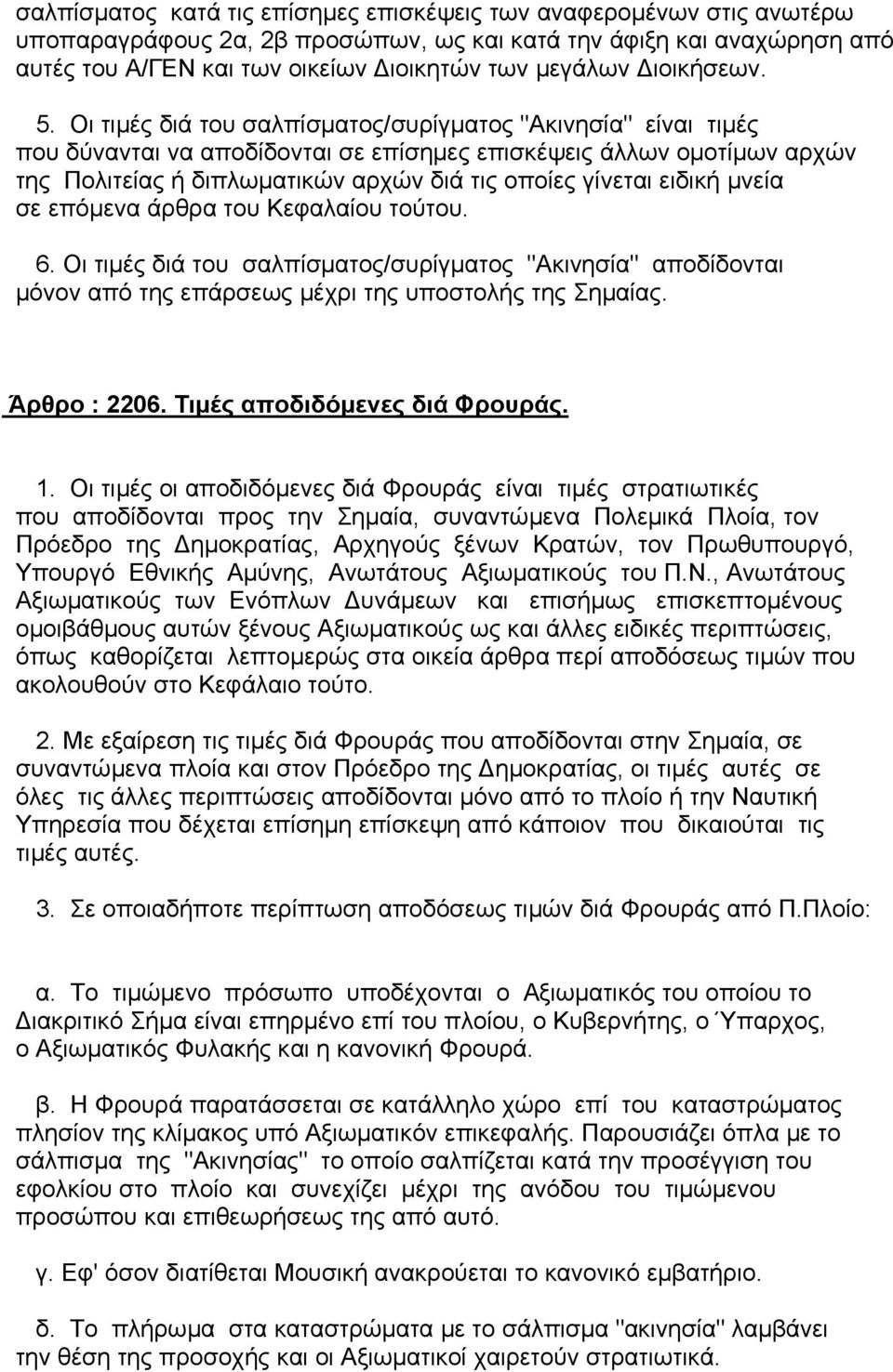 Οι τιµές διά του σαλπίσµατος/συρίγµατος "Ακινησία" είναι τιµές που δύνανται να αποδίδονται σε επίσηµες επισκέψεις άλλων οµοτίµων αρχών της Πολιτείας ή διπλωµατικών αρχών διά τις οποίες γίνεται ειδική