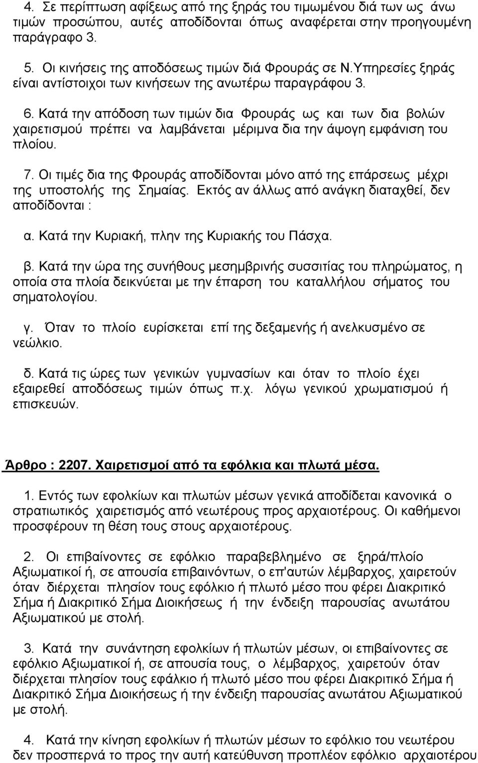 Κατά την απόδοση των τιµών δια Φρουράς ως και των δια βολών χαιρετισµού πρέπει να λαµβάνεται µέριµνα δια την άψογη εµφάνιση του πλοίου. 7.