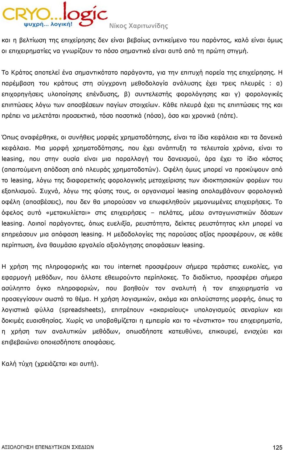 Η παρέμβαση του κράτους στη σύγχρονη μεθοδολογία ανάλυσης έχει τρεις πλευρές : α) επιχορηγήσεις υλοποίησης επένδυσης, β) συντελεστής φορολόγησης και γ) φορολογικές επιπτώσεις λόγω των αποσβέσεων