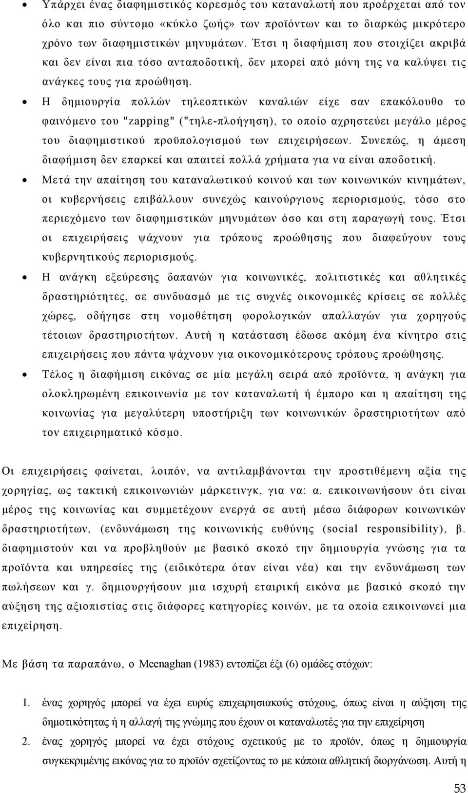 Η δημιουργία πολλών τηλεοπτικών καναλιών είχε σαν επακόλουθο το φαινόμενο του "zapping" ("τηλε-πλοήγηση), το οποίο αχρηστεύει μεγάλο μέρος του διαφημιστικού προϋπολογισμού των επιχειρήσεων.