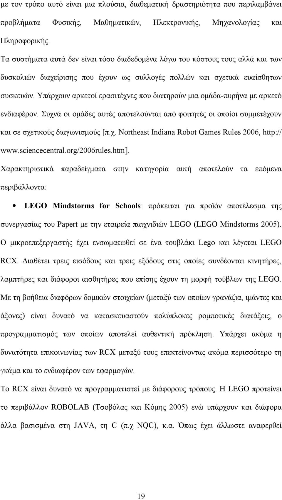 Υπάρχουν αρκετοί ερασιτέχνες που διατηρούν μια ομάδα-πυρήνα με αρκετό ενδιαφέρον. Συχνά οι ομάδες αυτές αποτελούνται από φοιτητές οι οποίοι συμμετέχουν και σε σχετικούς διαγωνισμούς [π.χ. Northeast Indiana Robot Games Rules 2006, http:// www.