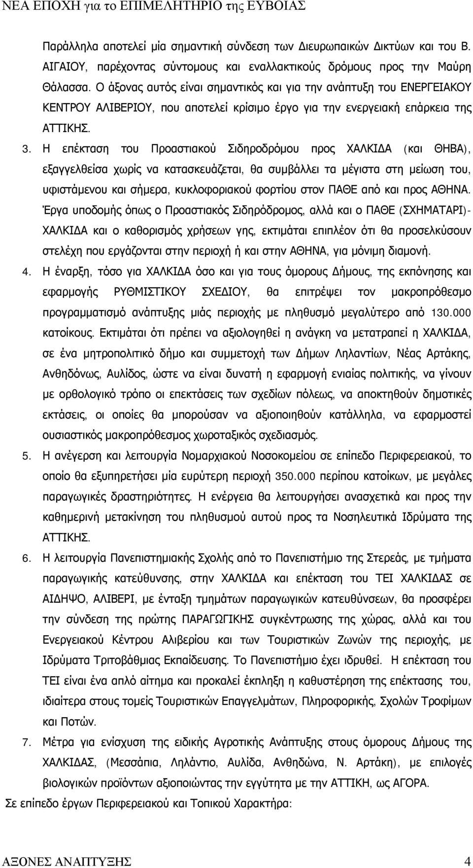 Η επέκταση του Προαστιακού Σιδηροδρόμου προς ΧΑΛΚΙΔΑ (και ΘΗΒΑ), εξαγγελθείσα χωρίς να κατασκευάζεται, θα συμβάλλει τα μέγιστα στη μείωση του, υφιστάμενου και σήμερα, κυκλοφοριακού φορτίου στον ΠΑΘΕ