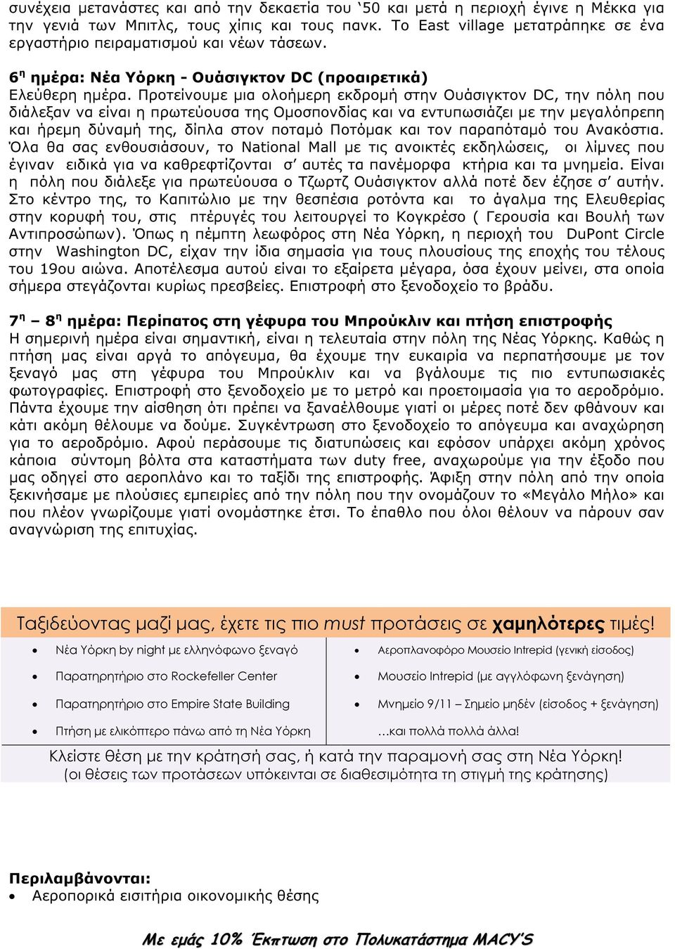 Προτείνουµε µια ολοήµερη εκδροµή στην Ουάσιγκτον DC, την πόλη που διάλεξαν να είναι η πρωτεύουσα της Οµοσπονδίας και να εντυπωσιάζει µε την µεγαλόπρεπη και ήρεµη δύναµή της, δίπλα στον ποταµό Ποτόµακ