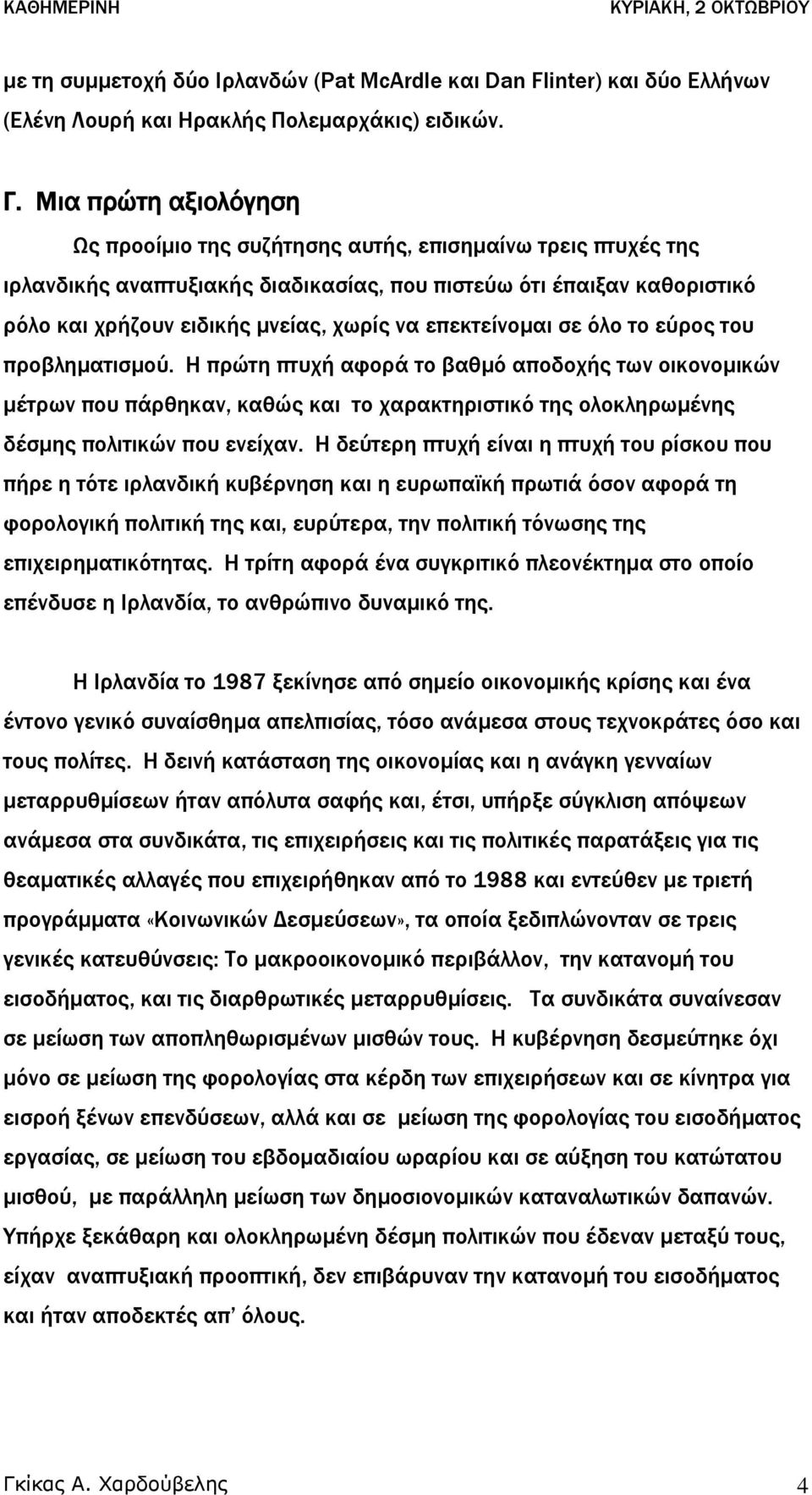 επεκτείνοµαι σε όλο το εύρος του προβληµατισµού. Η πρώτη πτυχή αφορά το βαθµό αποδοχής των οικονοµικών µέτρων που πάρθηκαν, καθώς και το χαρακτηριστικό της ολοκληρωµένης δέσµης πολιτικών που ενείχαν.