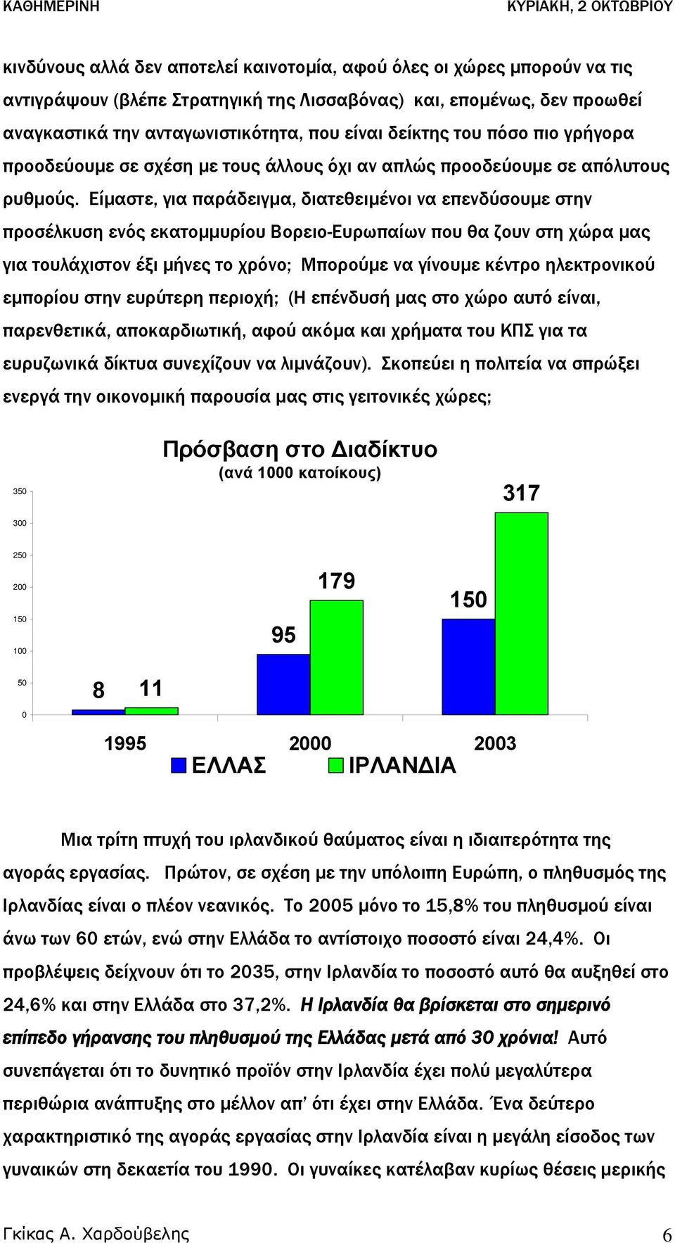 Είµαστε, για παράδειγµα, διατεθειµένοι να επενδύσουµε στην προσέλκυση ενός εκατοµµυρίου Βορειο-Ευρωπαίων που θα ζουν στη χώρα µας για τουλάχιστον έξι µήνες το χρόνο; Μπορούµε να γίνουµε κέντρο