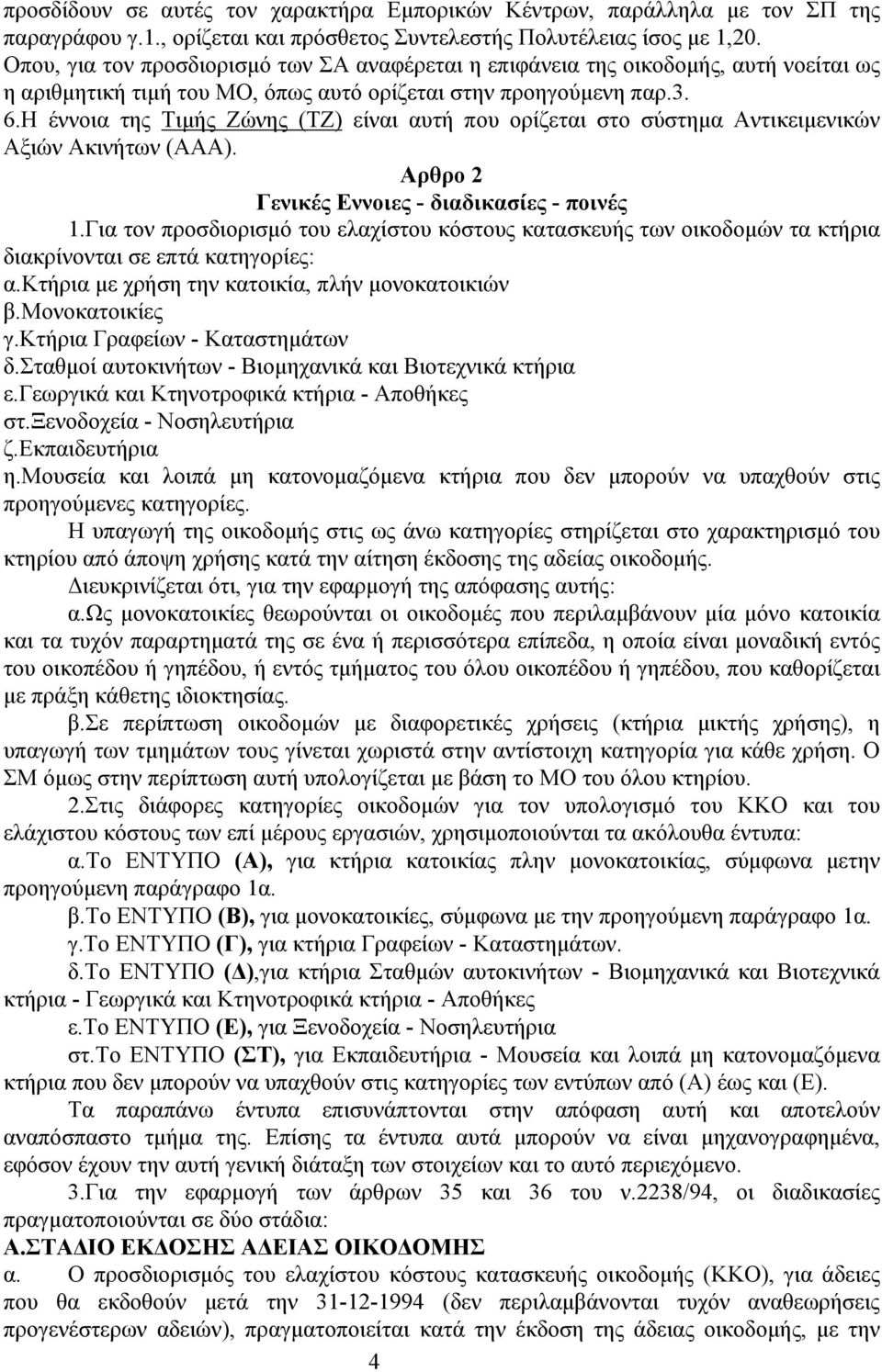 Η έννοια της Τιμής Ζώνης (ΤΖ) είναι αυτή που ορίζεται στο σύστημα Αντικειμενικών Αξιών Ακινήτων (ΑΑΑ). Αρθρο 2 Γενικές Εννοιες - διαδικασίες - ποινές 1.