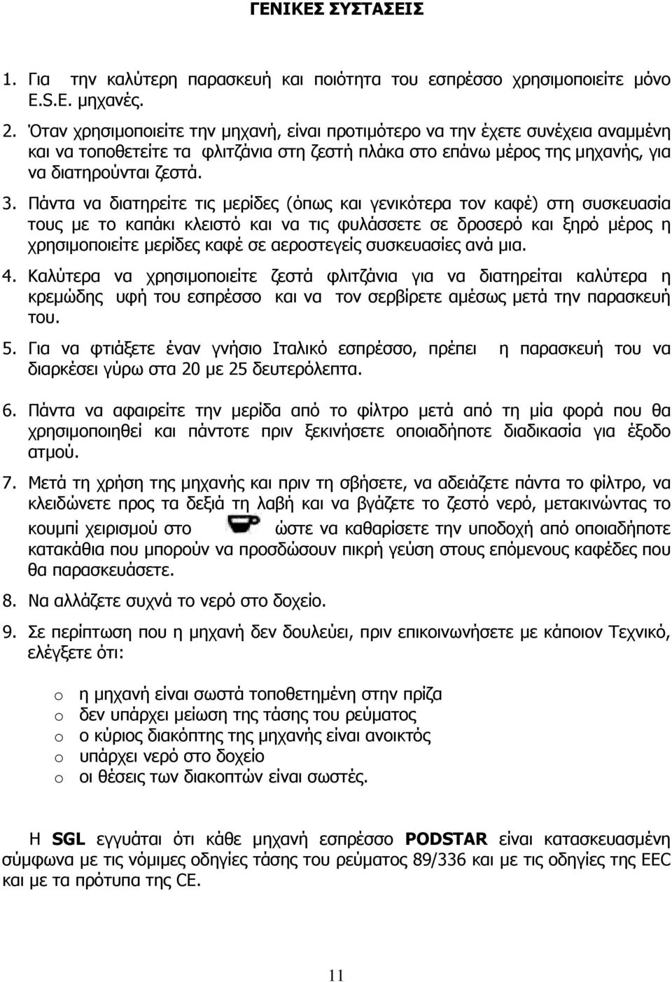 Πάντα να διατηρείτε τις µερίδες (όπως και γενικότερα τον καφέ) στη συσκευασία τους µε το καπάκι κλειστό και να τις φυλάσσετε σε δροσερό και ξηρό µέρος η χρησιµοποιείτε µερίδες καφέ σε αεροστεγείς