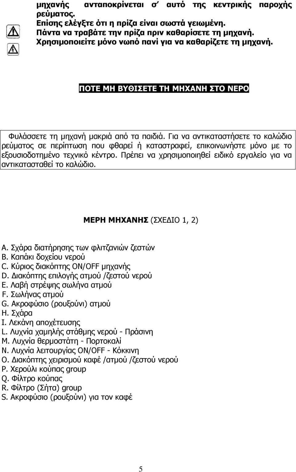 Για να αντικαταστήσετε το καλώδιο ρεύµατος σε περίπτωση που φθαρεί ή καταστραφεί, επικοινωνήστε µόνο µε το εξουσιοδοτηµένο τεχνικό κέντρο.