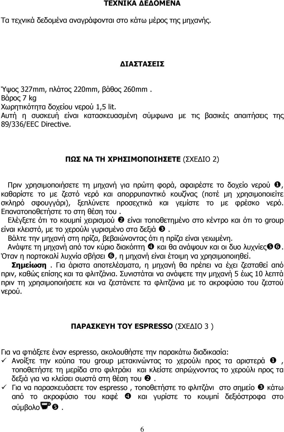 ΠΩΣ ΝΑ ΤΗ ΧΡΗΣΙΜΟΠΟΙΗΣΕΤΕ (ΣΧΕ ΙΟ 2) Πριν χρησιµοποιήσετε τη µηχανή για πρώτη φορά, αφαιρέστε το δοχείο νερού, καθαρίστε το µε ζεστό νερό και απορρυπαντικό κουζίνας (ποτέ µη χρησιµοποιείτε σκληρό