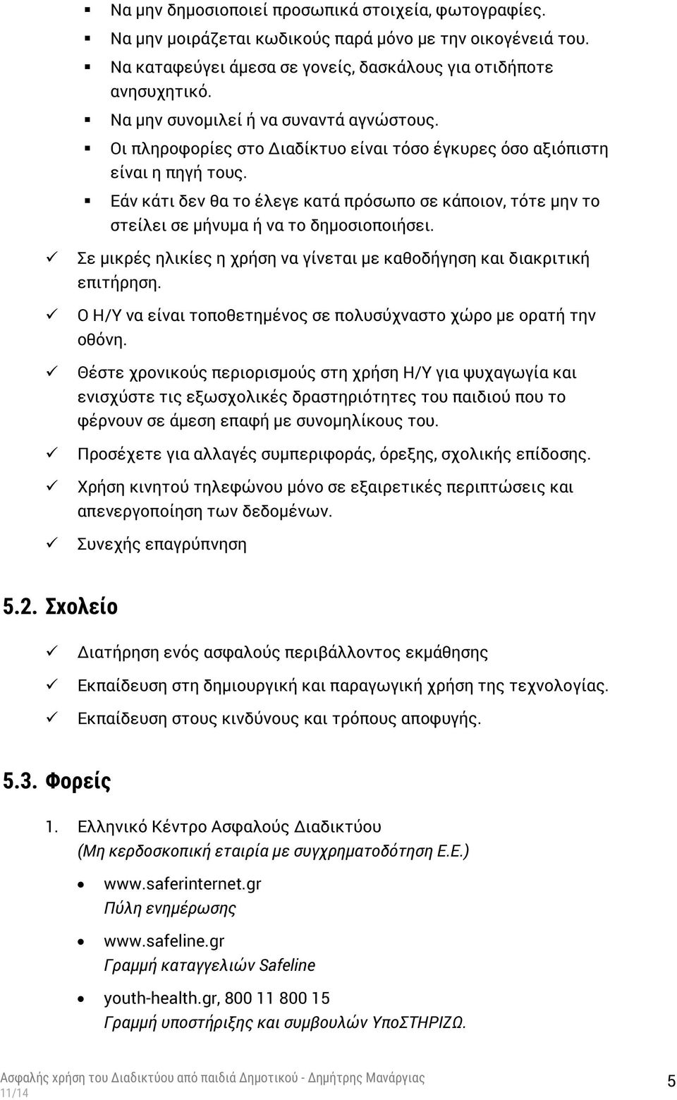 Εάν κάτι δεν θα το έλεγε κατά πρόσωπο σε κάποιον, τότε μην το στείλει σε μήνυμα ή να το δημοσιοποιήσει. Σε μικρές ηλικίες η χρήση να γίνεται με καθοδήγηση και διακριτική επιτήρηση.