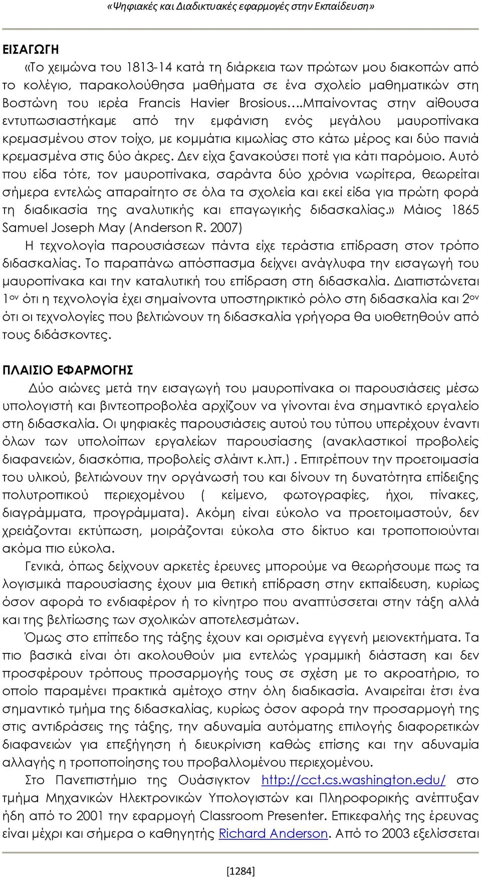 Μπαίνοντας στην αίθουσα εντυπωσιαστήκαμε από την εμφάνιση ενός μεγάλου μαυροπίνακα κρεμασμένου στον τοίχο, με κομμάτια κιμωλίας στο κάτω μέρος και δύο πανιά κρεμασμένα στις δύο άκρες.