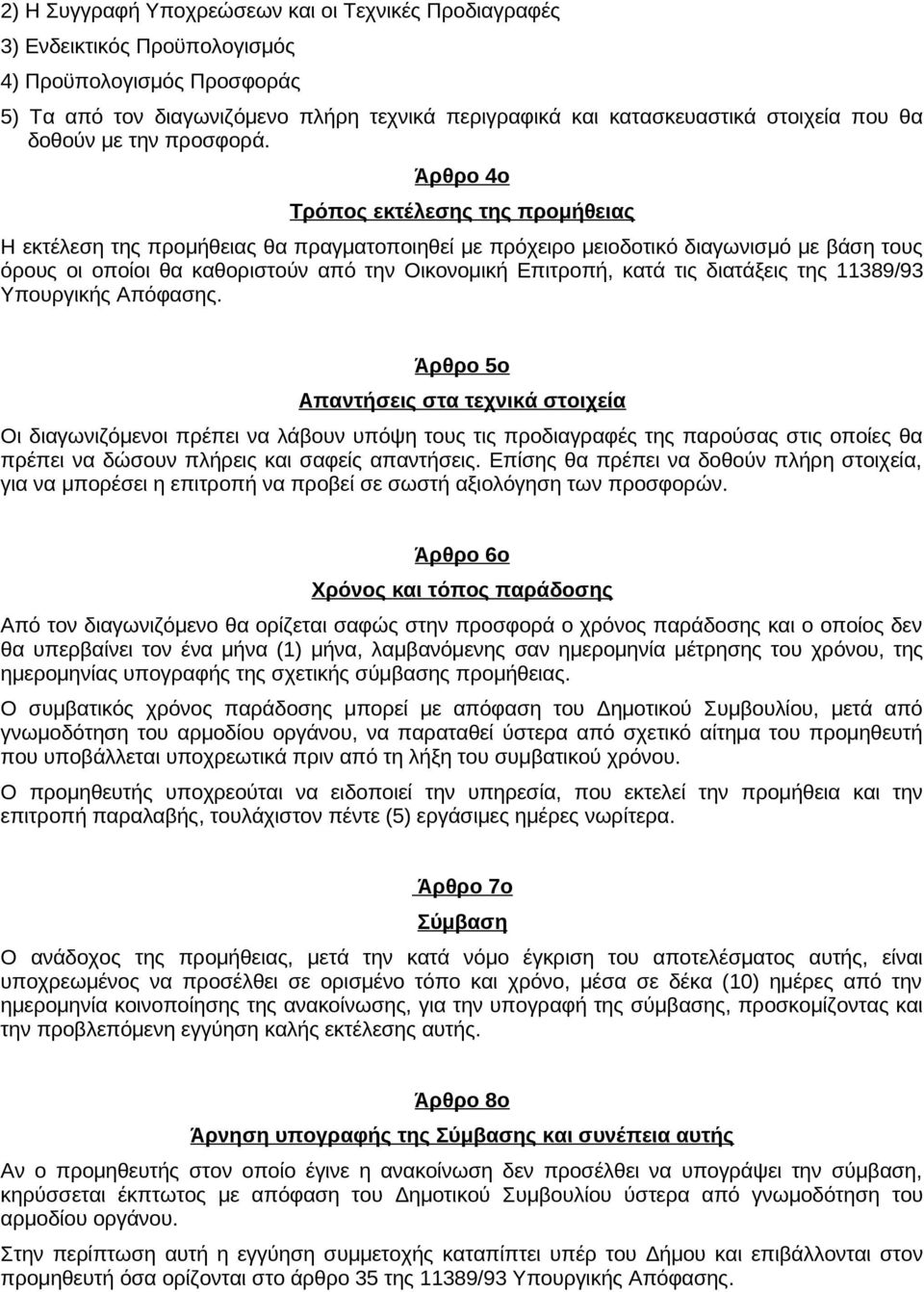 Άρθρο 4ο Τρόπος εκτέλεσης της προμήθειας Η εκτέλεση της προμήθειας θα πραγματοποιηθεί με πρόχειρο μειοδοτικό διαγωνισμό με βάση τους όρους οι οποίοι θα καθοριστούν από την Οικονομική Επιτροπή, κατά