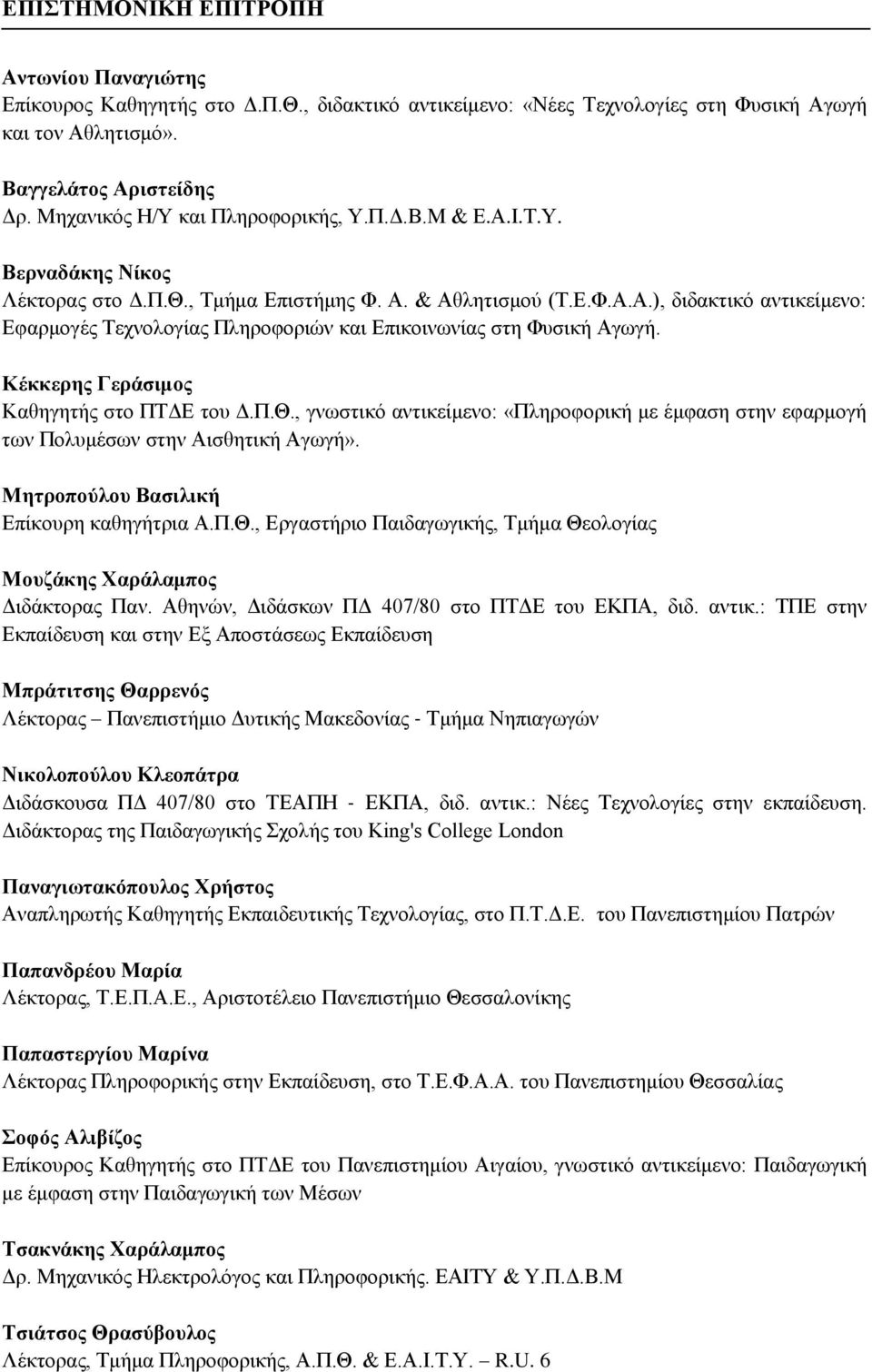 Κέκκερες Γεράζιμος Καθηγηηήρ ζηο ΠΤΓΔ ηος Γ.Π.Θ., γνωζηικό ανηικείμενο: «Πληποθοπική με έμθαζη ζηην εθαπμογή ηων Πολςμέζων ζηην Αιζθηηική Αγωγή». Μεηροπούλοσ Βαζιλική Δπίκοςπη καθηγήηπια Α.Π.Θ., Δπγαζηήπιο Παιδαγωγικήρ, Τμήμα Θεολογίαρ Μοσδάκες Χαράλαμπος Γιδάκηοπαρ Παν.