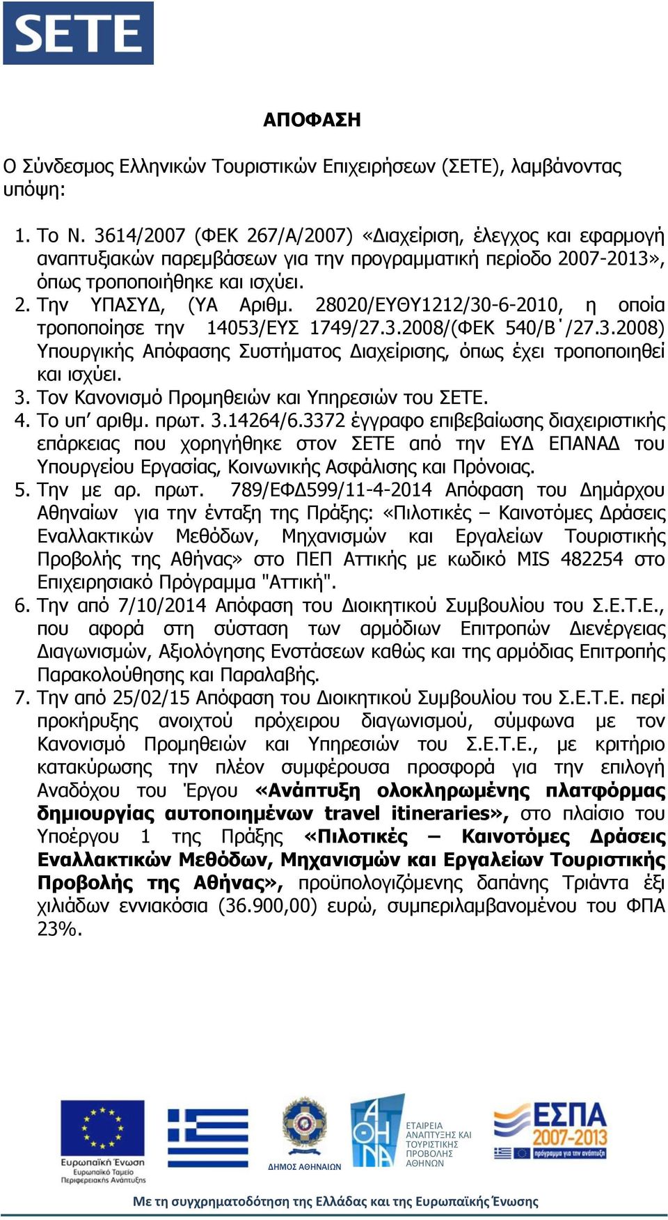 28020/ΕΥΘΥ1212/30-6-2010, η οποία τροποποίησε την 14053/ΕΥΣ 1749/27.3.2008/(ΦΕΚ 540/Β /27.3.2008) Υπουργικής Απόφασης Συστήματος Διαχείρισης, όπως έχει τροποποιηθεί και ισχύει. 3.