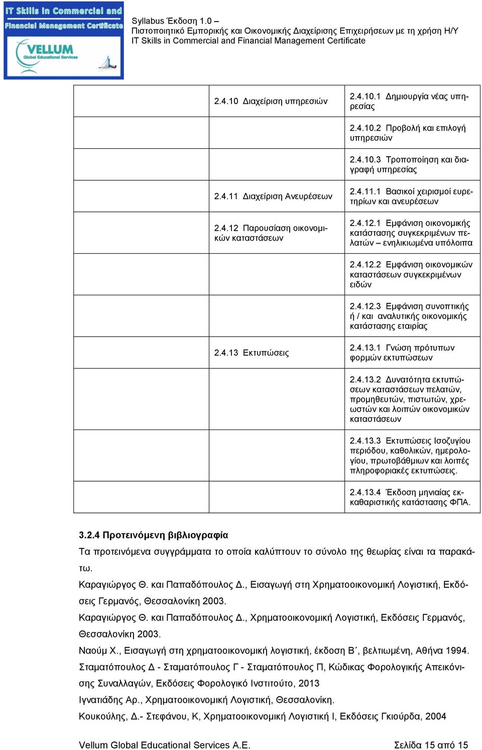 4.12.3 Εμφάνιση συνοπτικής ή / και αναλυτικής οικονομικής κατάστασης εταιρίας 2.4.13 Εκτυπώσεις 2.4.13.1 Γνώση πρότυπων φορμών εκτυπώσεων 2.4.13.2 Δυνατότητα εκτυπώσεων καταστάσεων πελατών, προμηθευτών, πιστωτών, χρεωστών και λοιπών οικονομικών καταστάσεων 2.