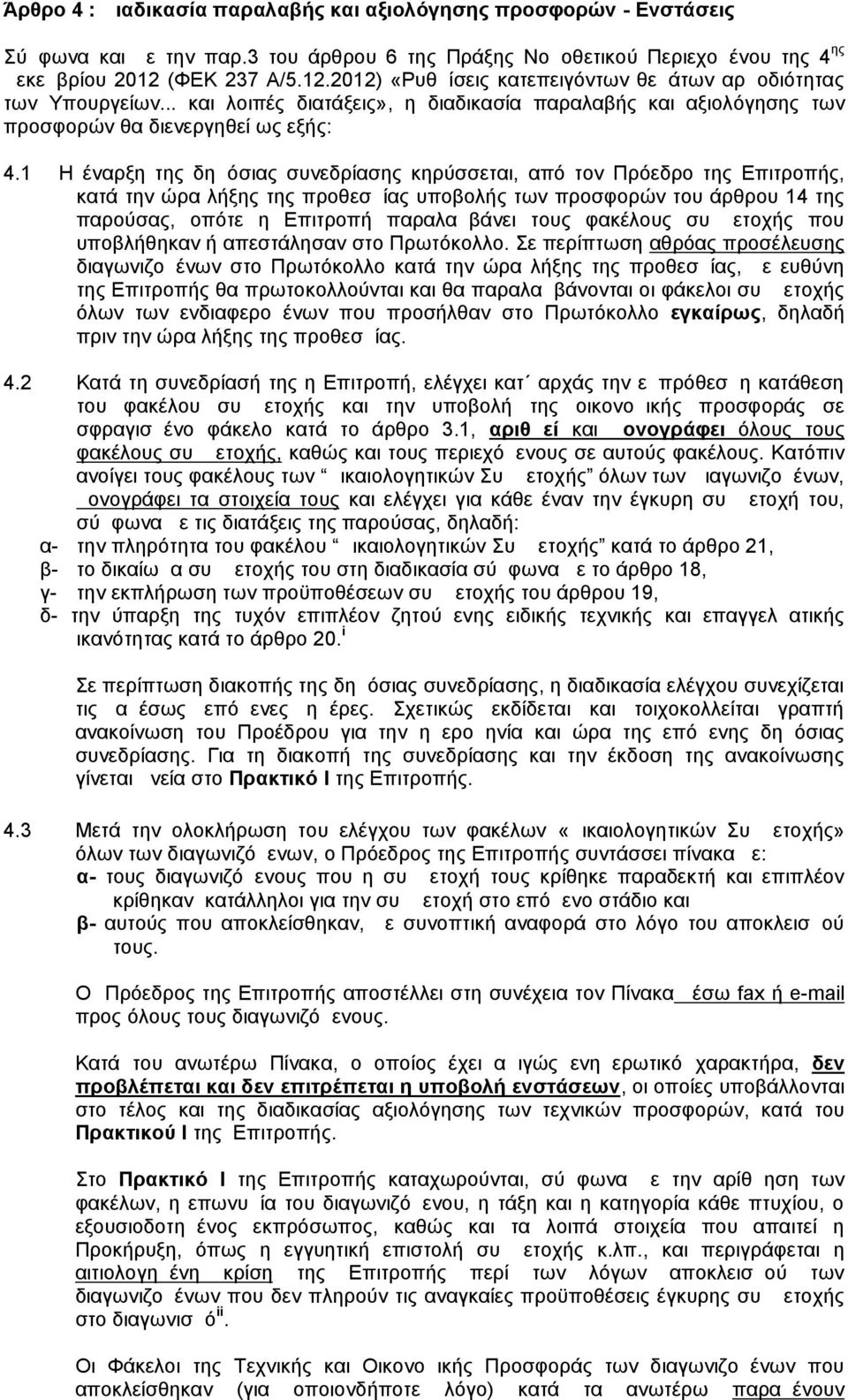 1 Η έναρξη της δημόσιας συνεδρίασης κηρύσσεται, από τον Πρόεδρο της Επιτροπής, κατά την ώρα λήξης της προθεσμίας υποβολής των προσφορών του άρθρου 14 της παρούσας, οπότε η Επιτροπή παραλαμβάνει τους