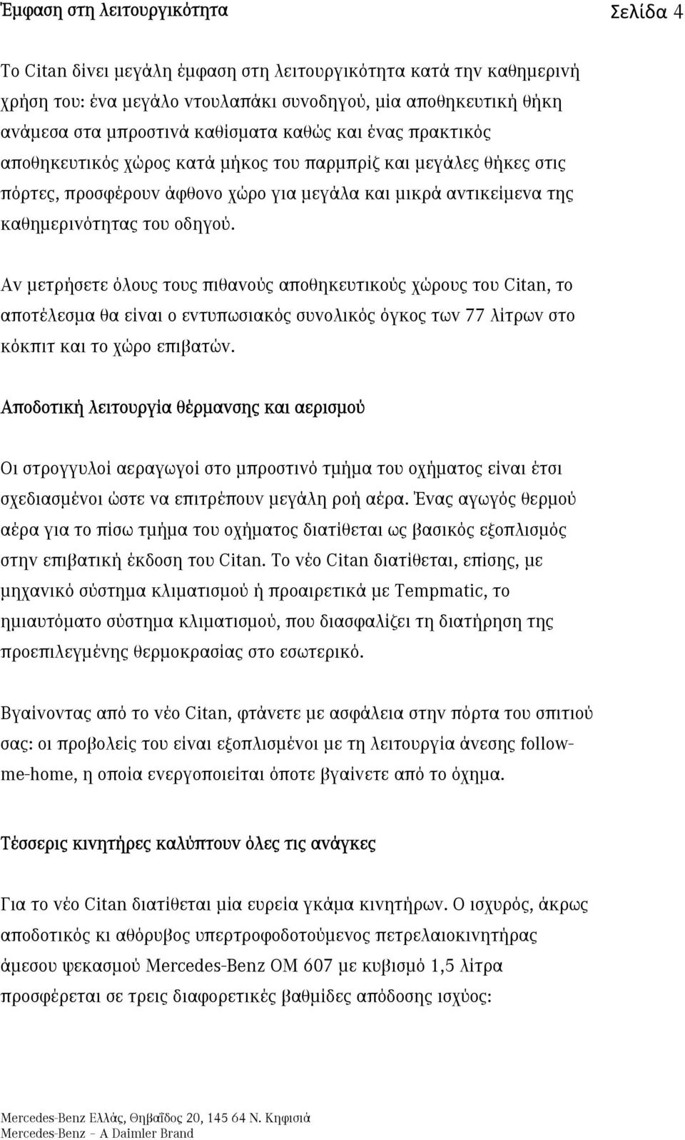 Αν μετρήσετε όλους τους πιθανούς αποθηκευτικούς χώρους του Citan, το αποτέλεσμα θα είναι ο εντυπωσιακός συνολικός όγκος των 77 λίτρων στο κόκπιτ και το χώρο επιβατών.