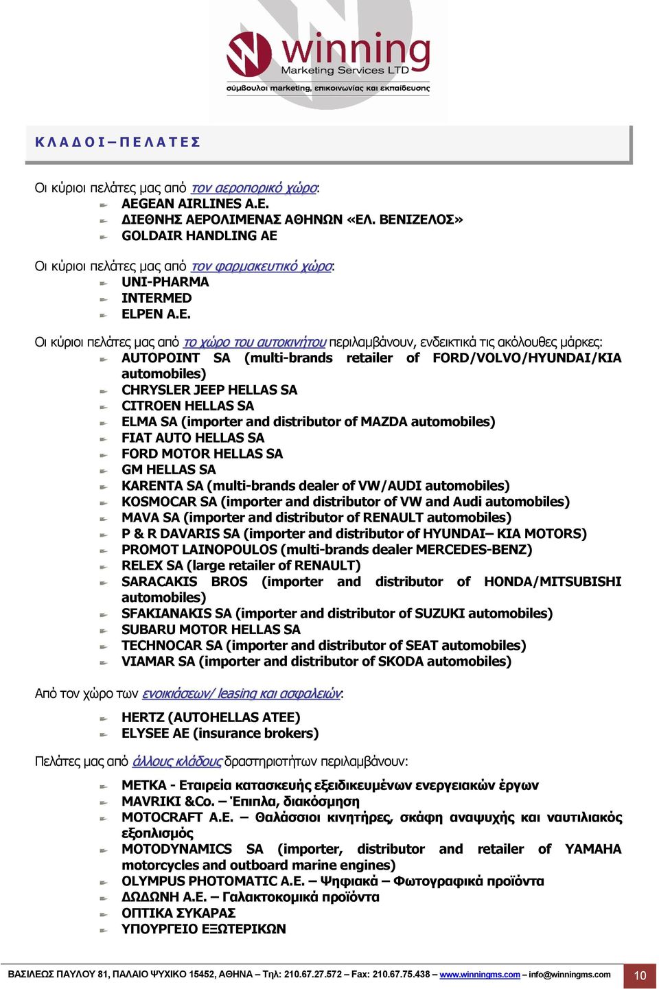 ακόλουθες μάρκες: AUTOPOINT SA (multi-brands retailer of FORD/VOLVO/HYUNDAI/KIA automobiles) CHRYSLER JEEP HELLAS SA CITROEN HELLAS SA ELMA SA (importer and distributor of MAZDA automobiles) FIAT