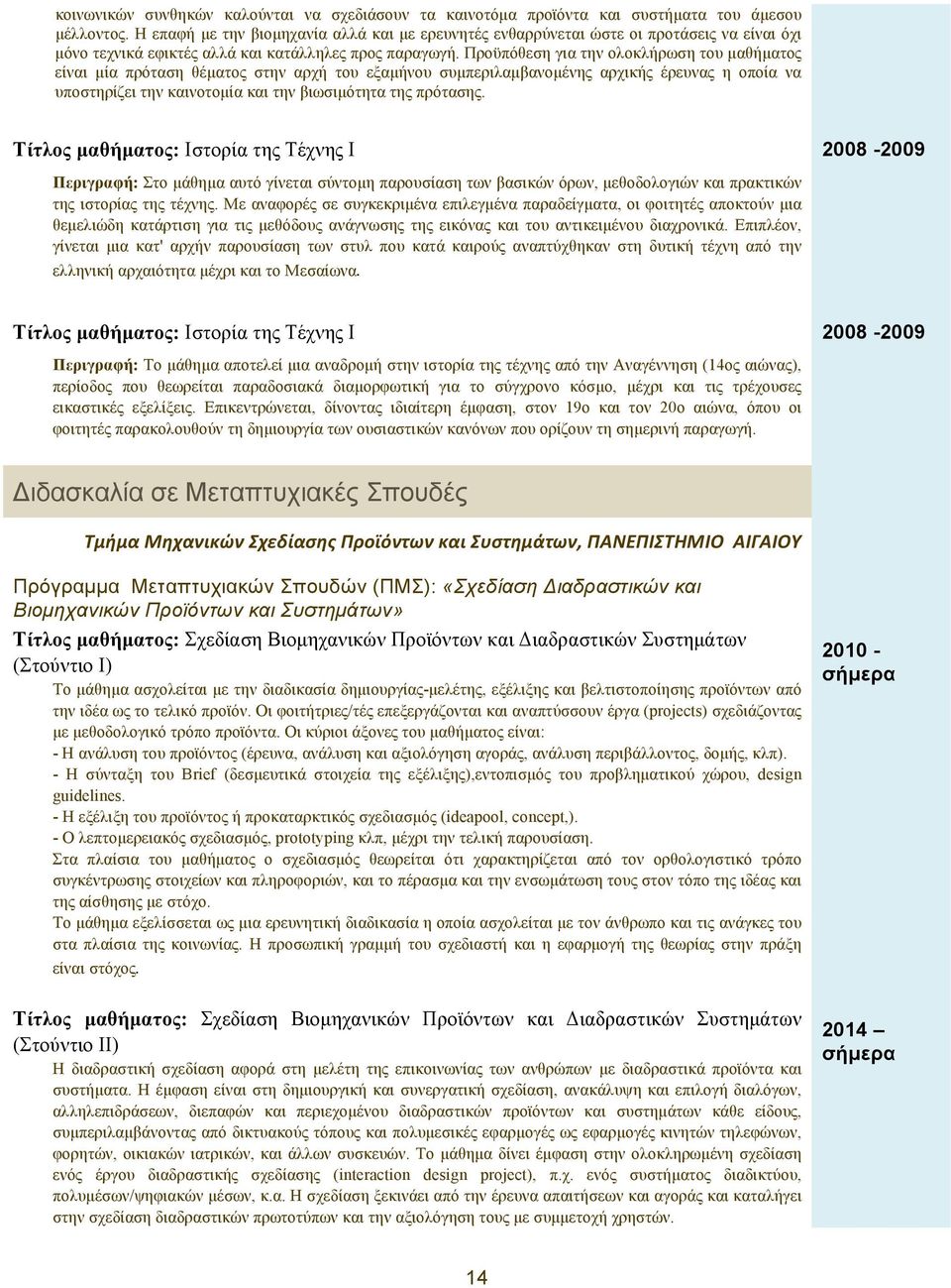 Προϋπόθεση για την ολοκλήρωση του µαθήµατος είναι µία πρόταση θέµατος στην αρχή του εξαµήνου συµπεριλαµβανοµένης αρχικής έρευνας η οποία να υποστηρίζει την καινοτοµία και την βιωσιµότητα της πρότασης.