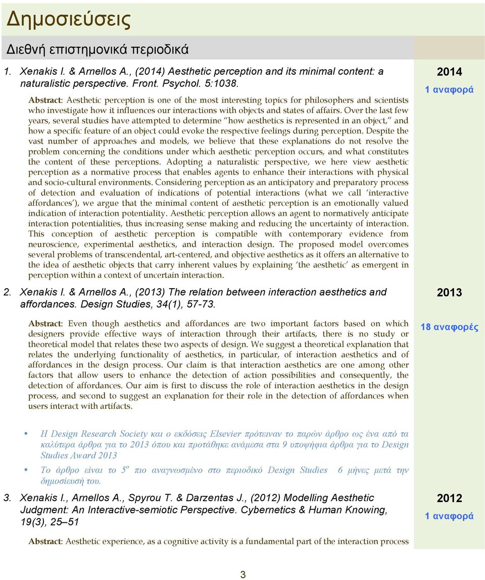 Over the last few years, several studies have attempted t determine hw aesthetics is represented in an bject, and hw a specific feature f an bject culd evke the respective feelings during perceptin.