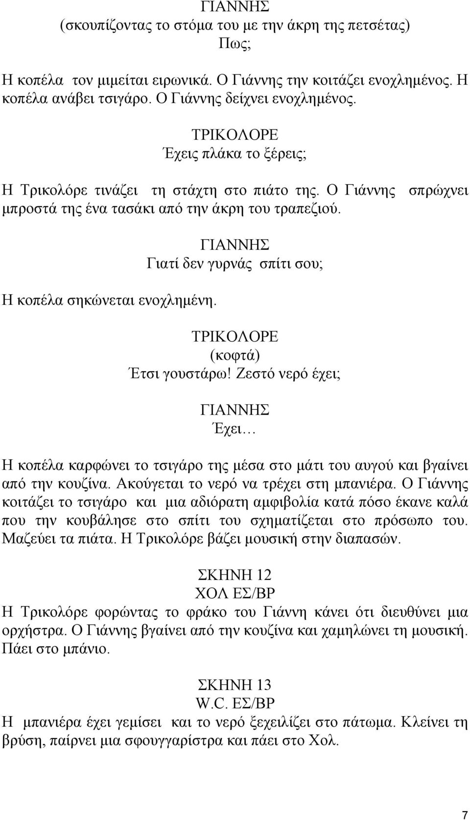 Γιατί δεν γυρνάς σπίτι σου; (κοφτά) Έτσι γουστάρω! Ζεστό νερό έχει; Έχει Η κοπέλα καρφώνει το τσιγάρο της µέσα στο µάτι του αυγού και βγαίνει από την κουζίνα. Ακούγεται το νερό να τρέχει στη µπανιέρα.