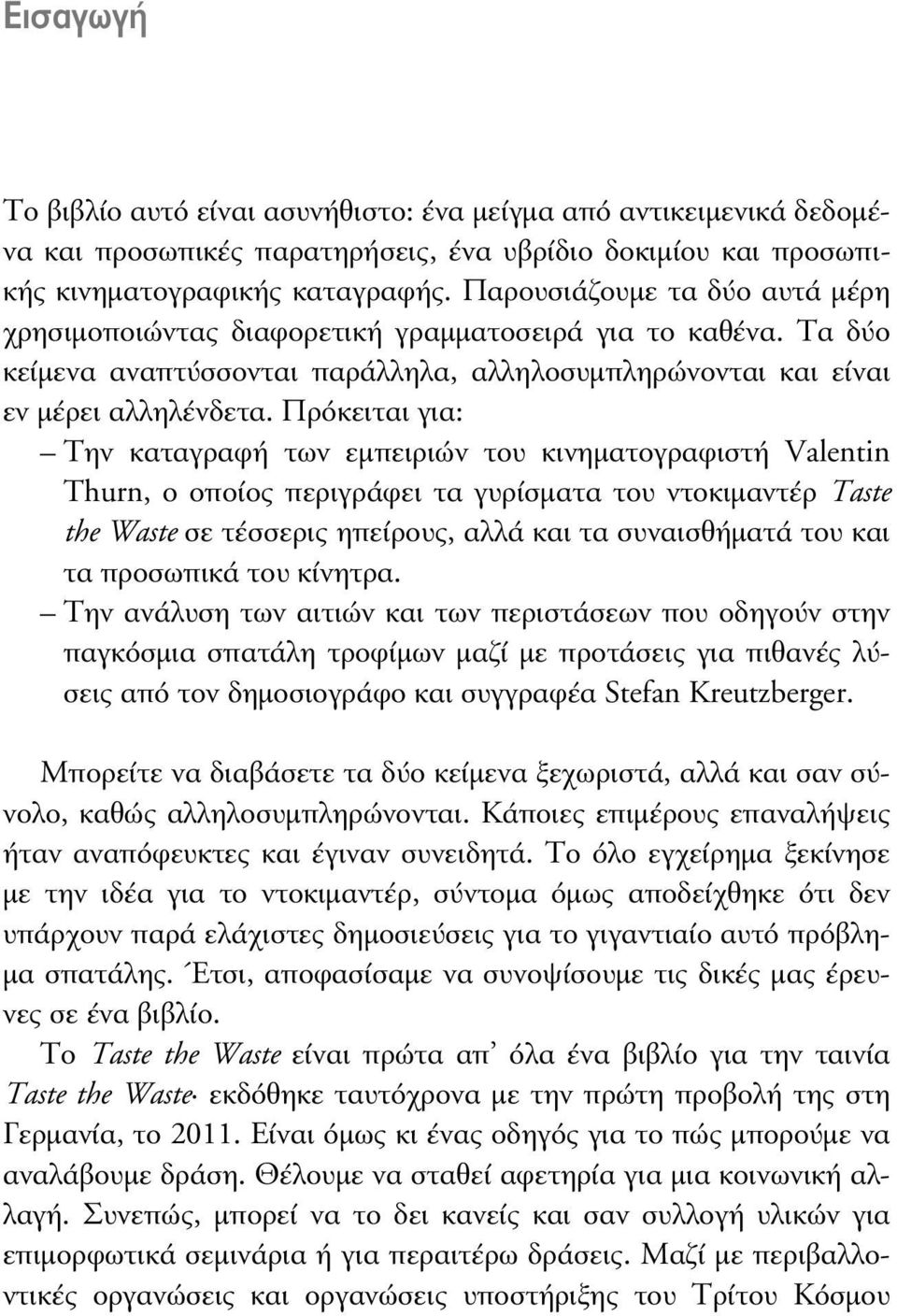 Πρόκειται για: Την καταγραφή των εµπειριών του κινηµατογραφιστή Valentin Thurn, ο οποίος περιγράφει τα γυρίσµατα του ντοκιµαντέρ Taste the Waste σε τέσσερις ηπείρους, αλλά και τα συναισθήµατά του και