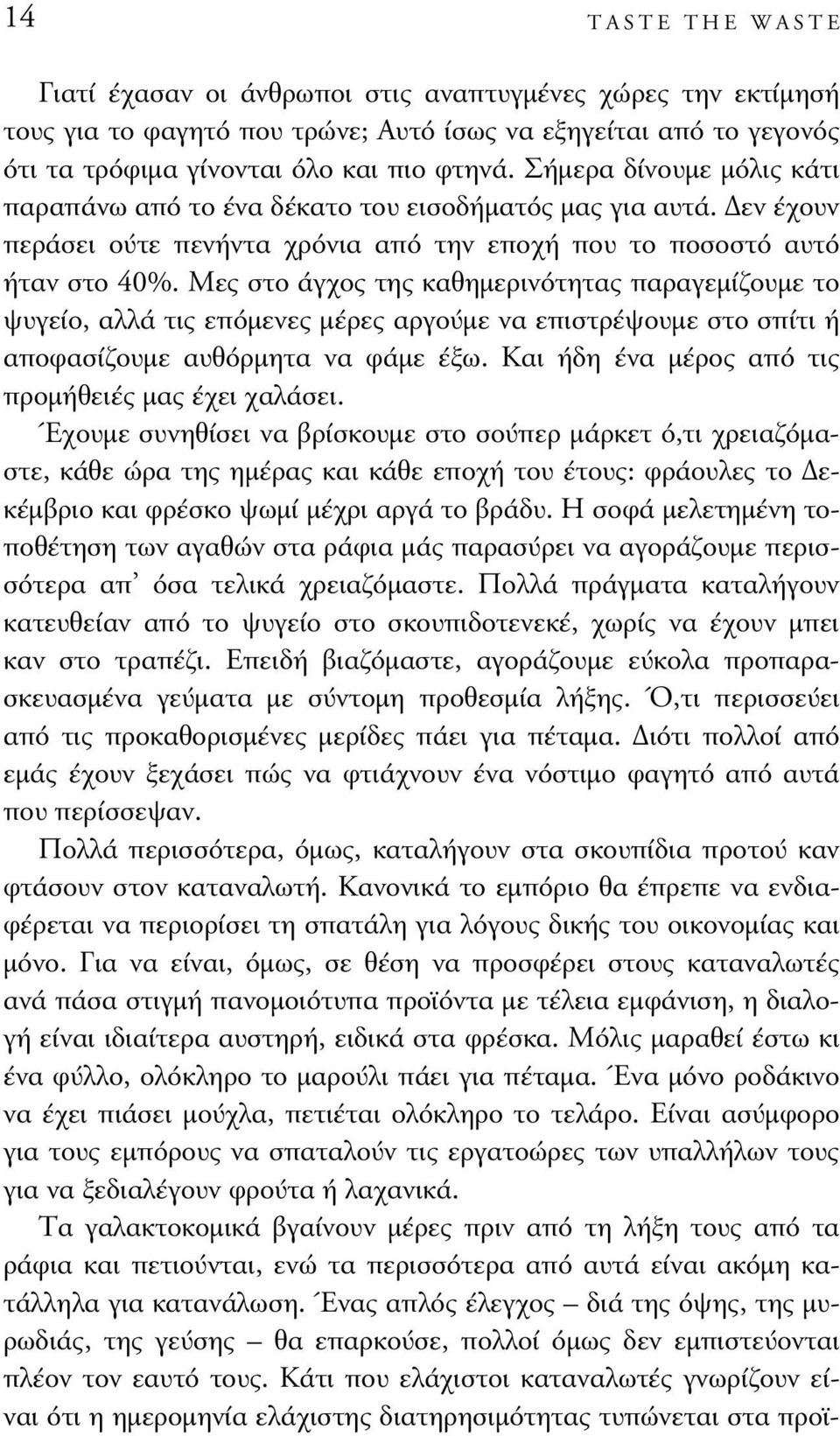 Μες στο άγχος της καθηµερινότητας παραγεµίζουµε το ψυγείο, αλλά τις επόµενες µέρες αργούµε να επιστρέψουµε στο σπίτι ή αποφασίζουµε αυθόρµητα να φάµε έξω.