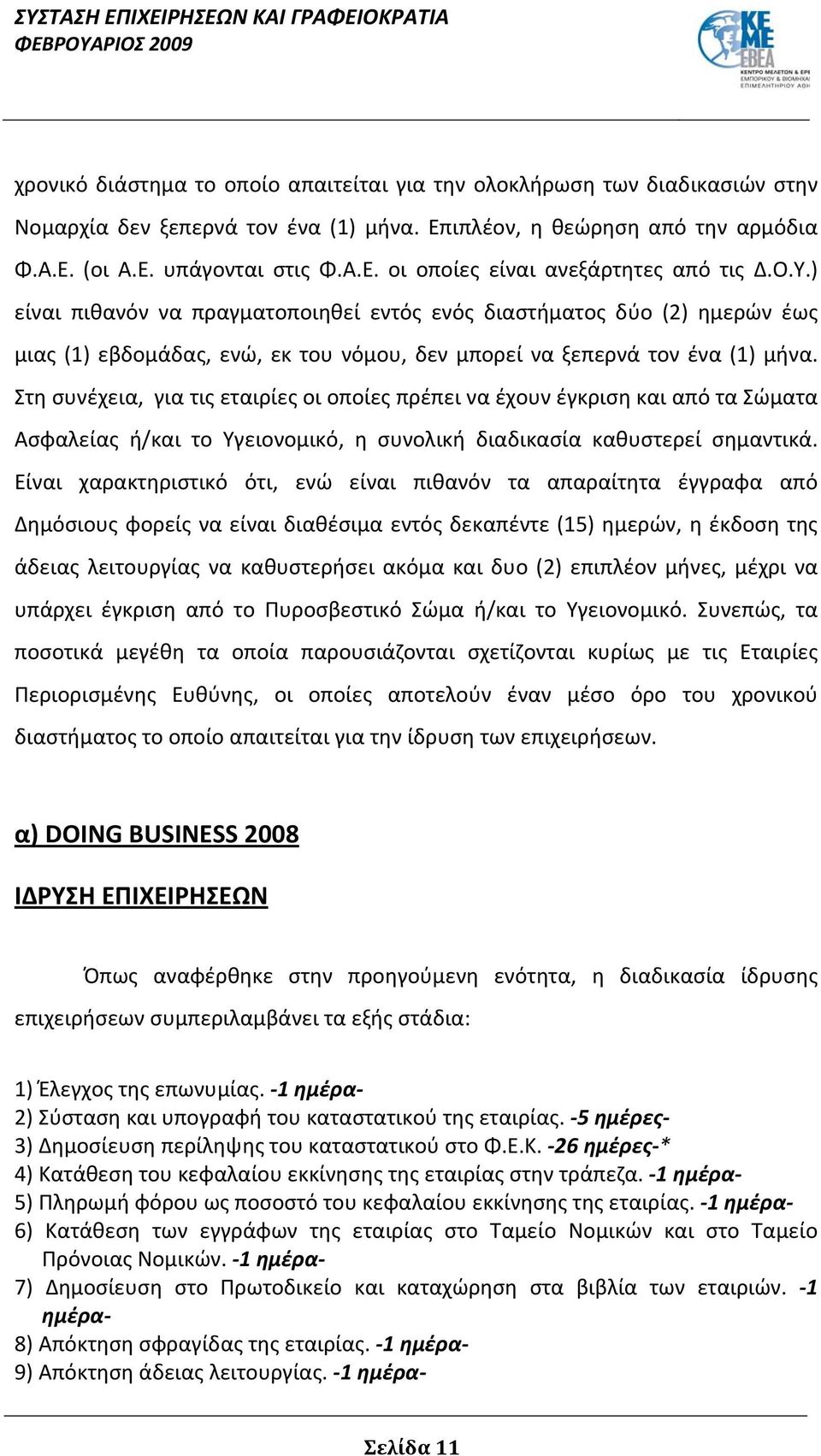 Στη συνέχεια, για τις εταιρίες οι οποίες πρέπει να έχουν έγκριση και από τα Σώματα Ασφαλείας ή/και το Υγειονομικό, η συνολική διαδικασία καθυστερεί σημαντικά.