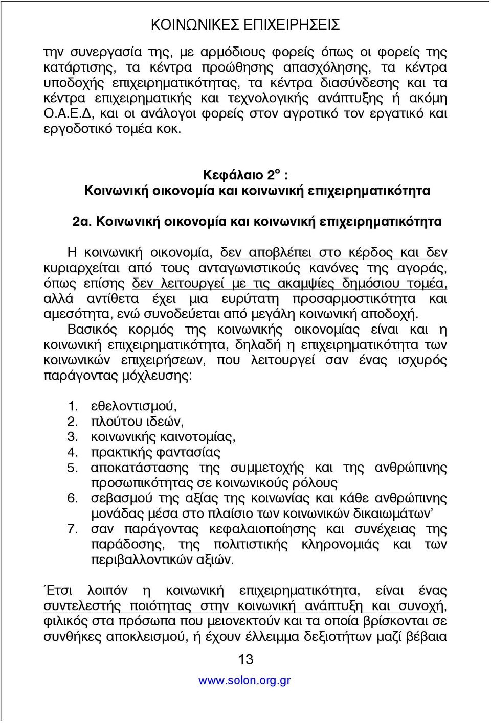 Κοινωνική οικονομία και κοινωνική επιχειρηματικότητα Η κοινωνική οικονομία, δεν αποβλέπει στο κέρδος και δεν κυριαρχείται από τους ανταγωνιστικούς κανόνες της αγοράς, όπως επίσης δεν λειτουργεί με