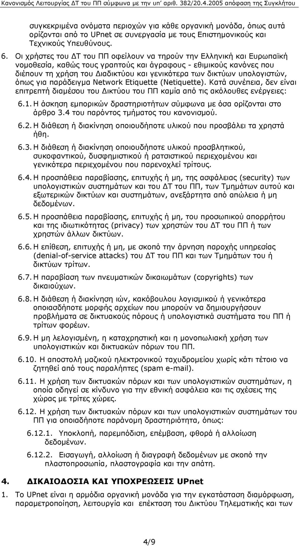 υπολογιστών, όπως για παράδειγµα Network Etiquette (Netiquette). Κατά συνέπεια, δεν είναι επιτρεπτή διαµέσου του ικτύου του ΠΠ καµία από τις ακόλουθες ενέργειες: 6.1.